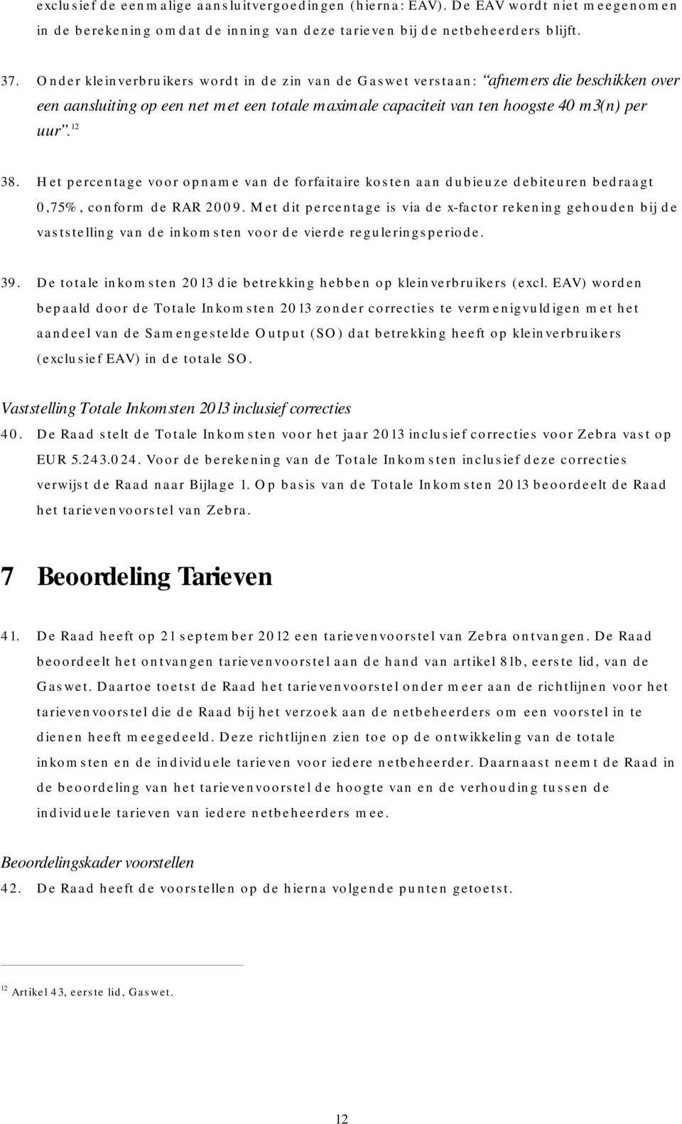 Het percentage voor opname van de forfaitaire kosten aan dubieuze debiteuren bedraagt 0,75%, conform de RAR 2009.