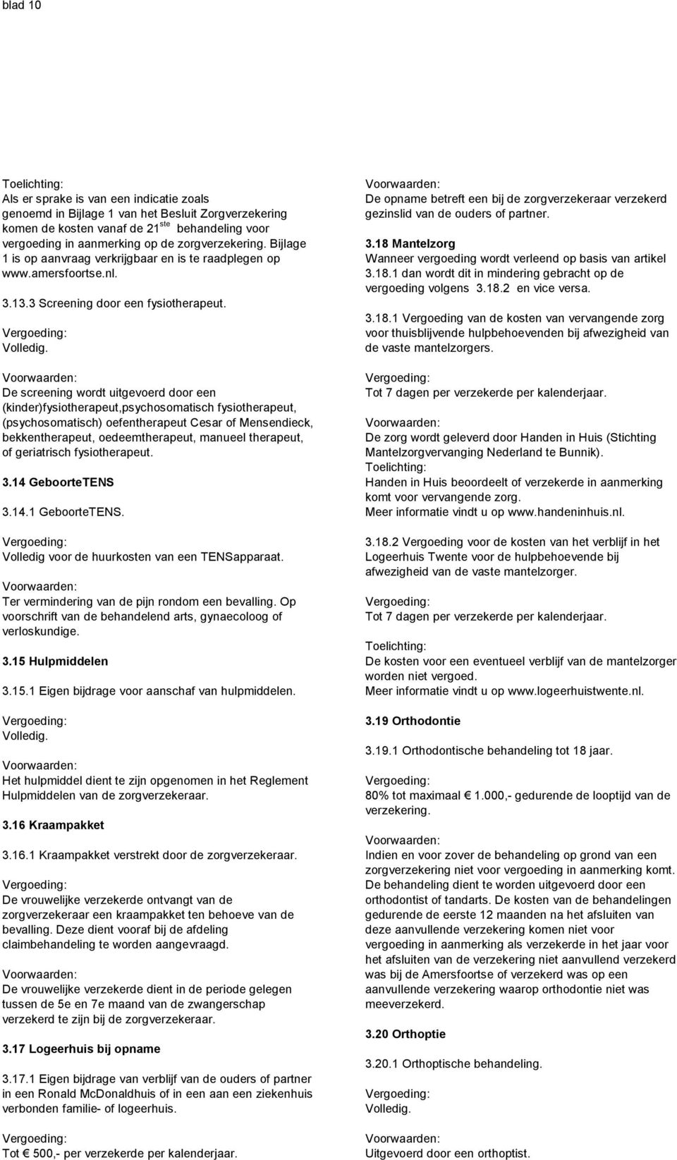 De screening wordt uitgevoerd door een (kinder)fysiotherapeut,psychosomatisch fysiotherapeut, (psychosomatisch) oefentherapeut Cesar of Mensendieck, bekkentherapeut, oedeemtherapeut, manueel