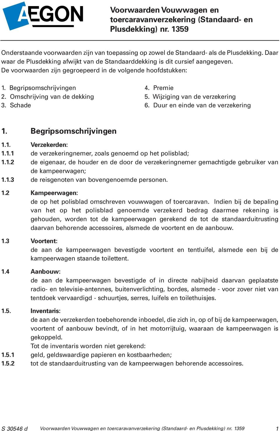 Omschrijving van de dekking 5. Wijziging van de verzekering 3. Schade 6. Duur en einde van de verzekering 1. Begripsomschrijvingen 1.1. Verzekerden: 1.1.1 de verzekeringnemer, zoals genoemd op het polisblad; 1.