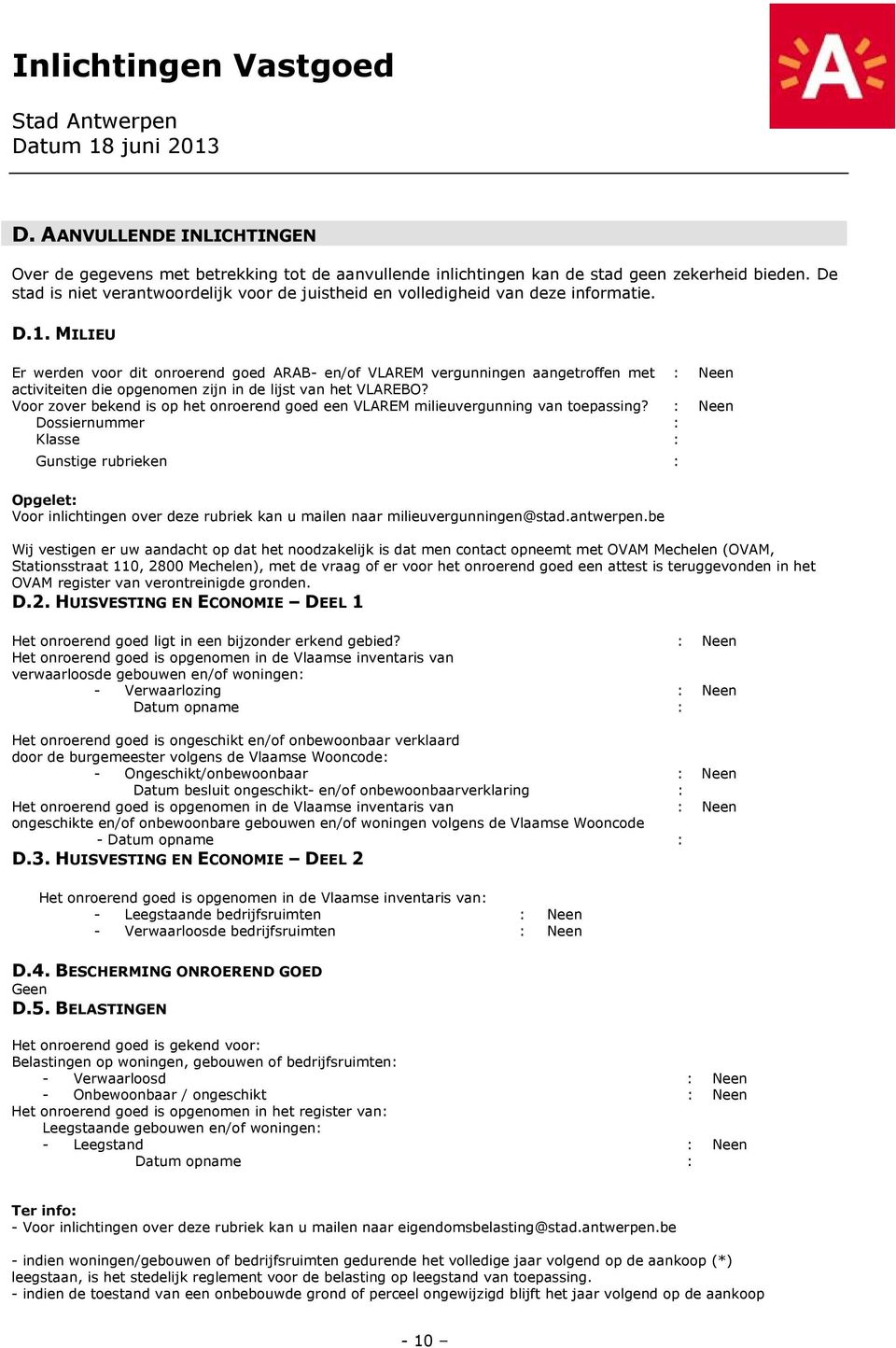 MILIEU Er werden voor dit onroerend goed ARAB- en/of VLAREM vergunningen aangetroffen met : Neen activiteiten die opgenomen zijn in de lijst van het VLAREBO?