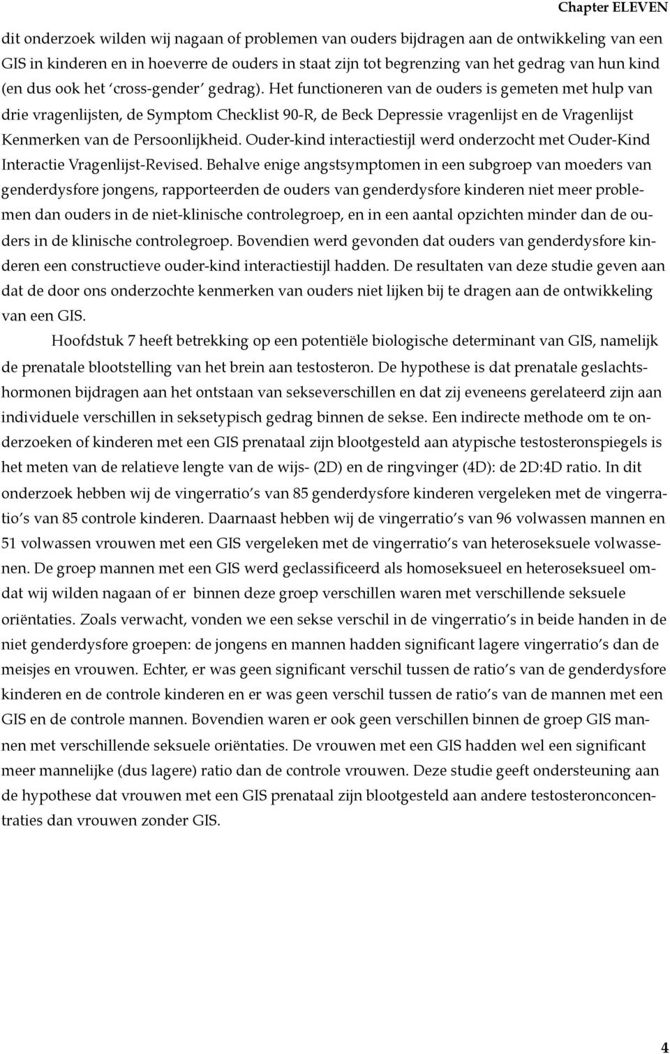 Het functioneren van de ouders is gemeten met hulp van drie vragenlijsten, de Symptom Checklist 90-R, de Beck Depressie vragenlijst en de Vragenlijst Kenmerken van de Persoonlijkheid.