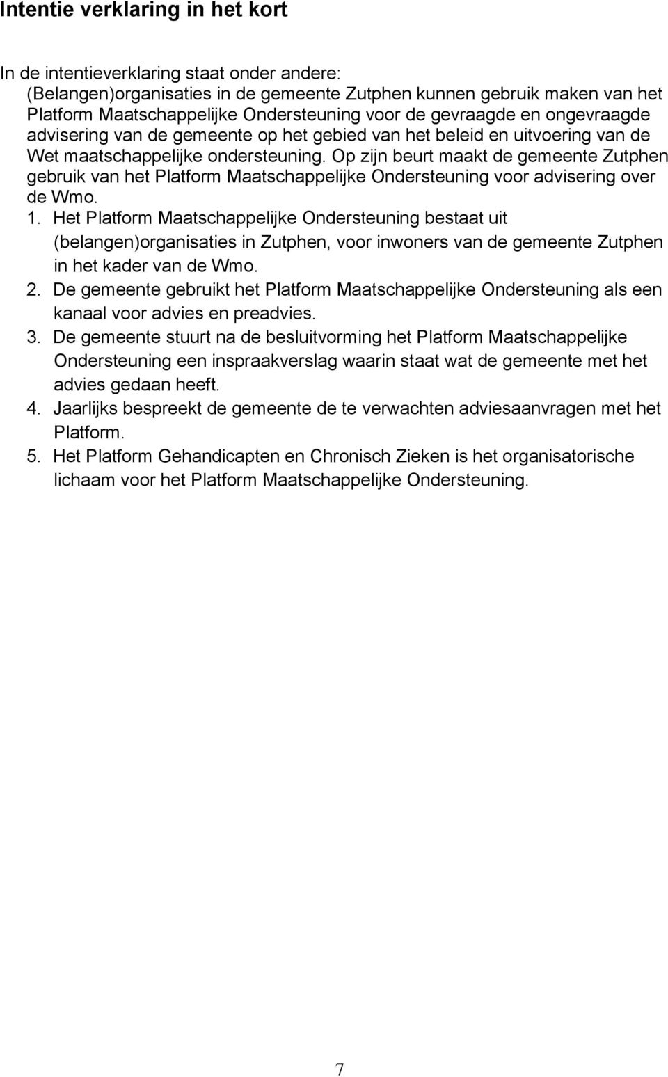 Op zijn beurt maakt de gemeente Zutphen gebruik van het Platform Maatschappelijke Ondersteuning voor advisering over de Wmo. 1.
