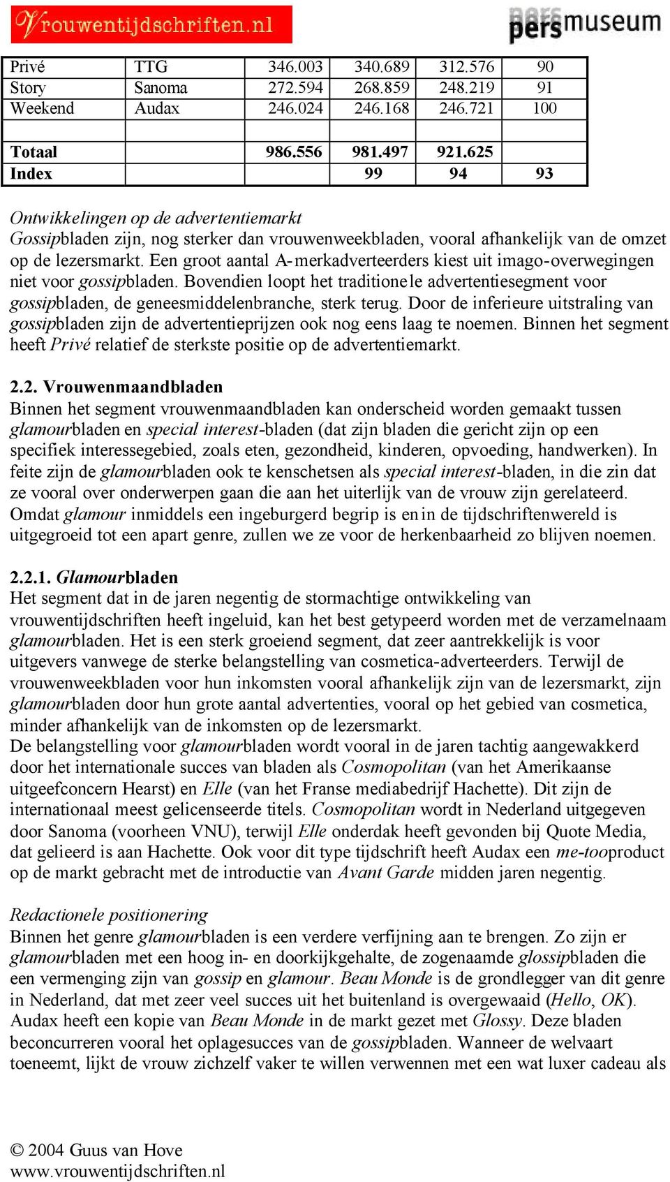 Een groot aantal A-merkadverteerders kiest uit imago-overwegingen niet voor gossipbladen. Bovendien loopt het traditionele advertentiesegment voor gossipbladen, de geneesmiddelenbranche, sterk terug.