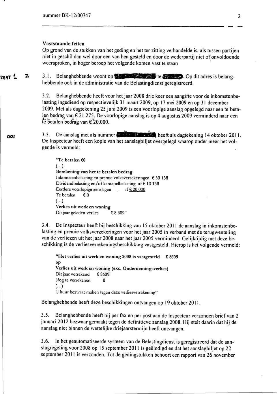 3.1. Belanghebbende woont op t e O p dit adres is belanghebbende ook in de administratie van de Belastingdienst geregistreerd. 3.2.