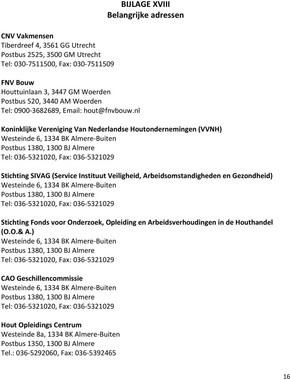 nl BIJLAGE XVIII Belangrijke adressen Koninklijke Vereniging Van Nederlandse Houtondernemingen (VVNH) Westeinde 6, 1334 BK Almere Buiten Postbus 1380, 1300 BJ Almere Tel: 036 5321020, Fax: 036