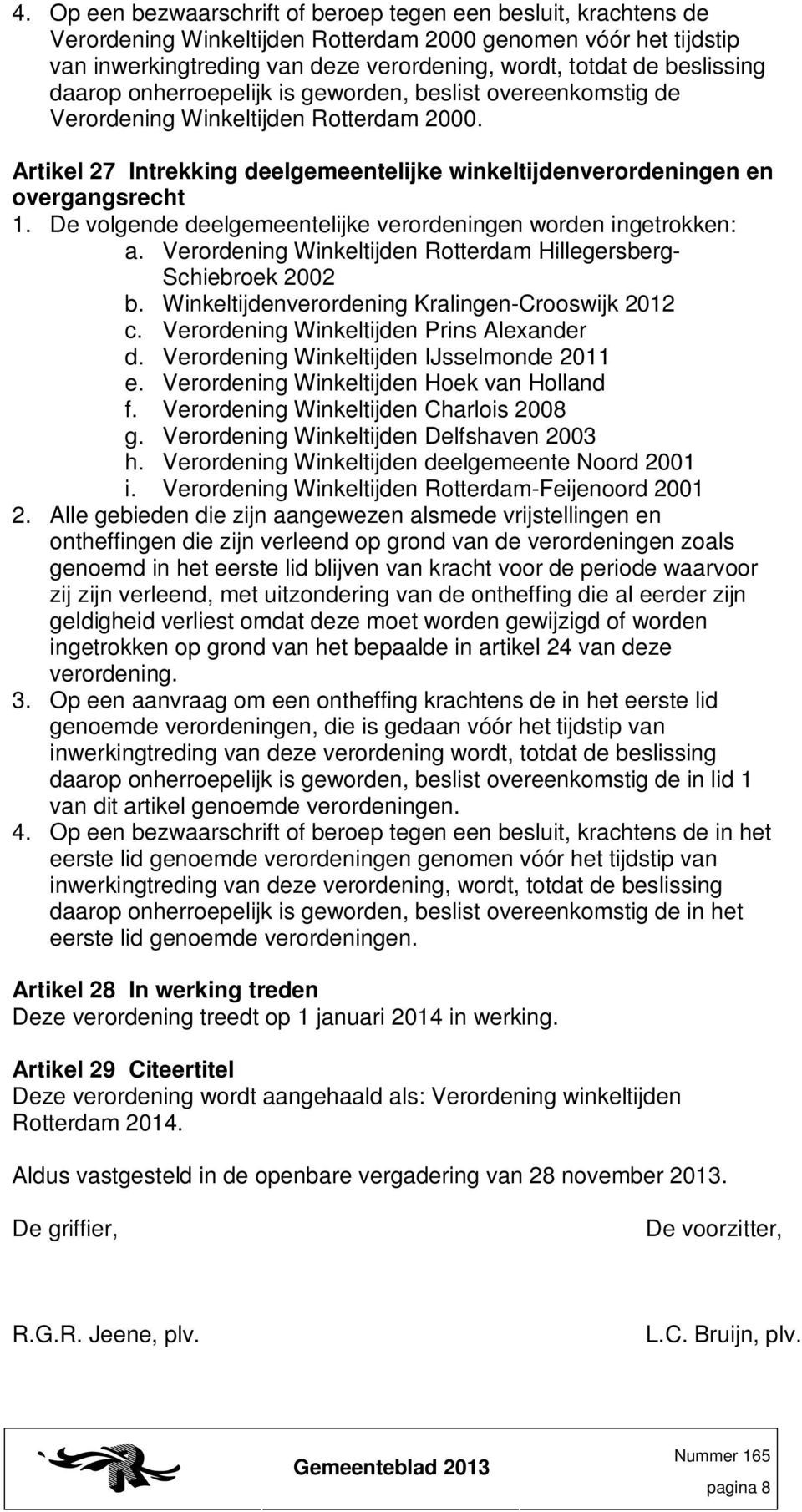 De volgende deelgemeentelijke verordeningen worden ingetrokken: a. Verordening Winkeltijden Rotterdam Hillegersberg- Schiebroek 2002 b. Winkeltijdenverordening Kralingen-Crooswijk 2012 c.