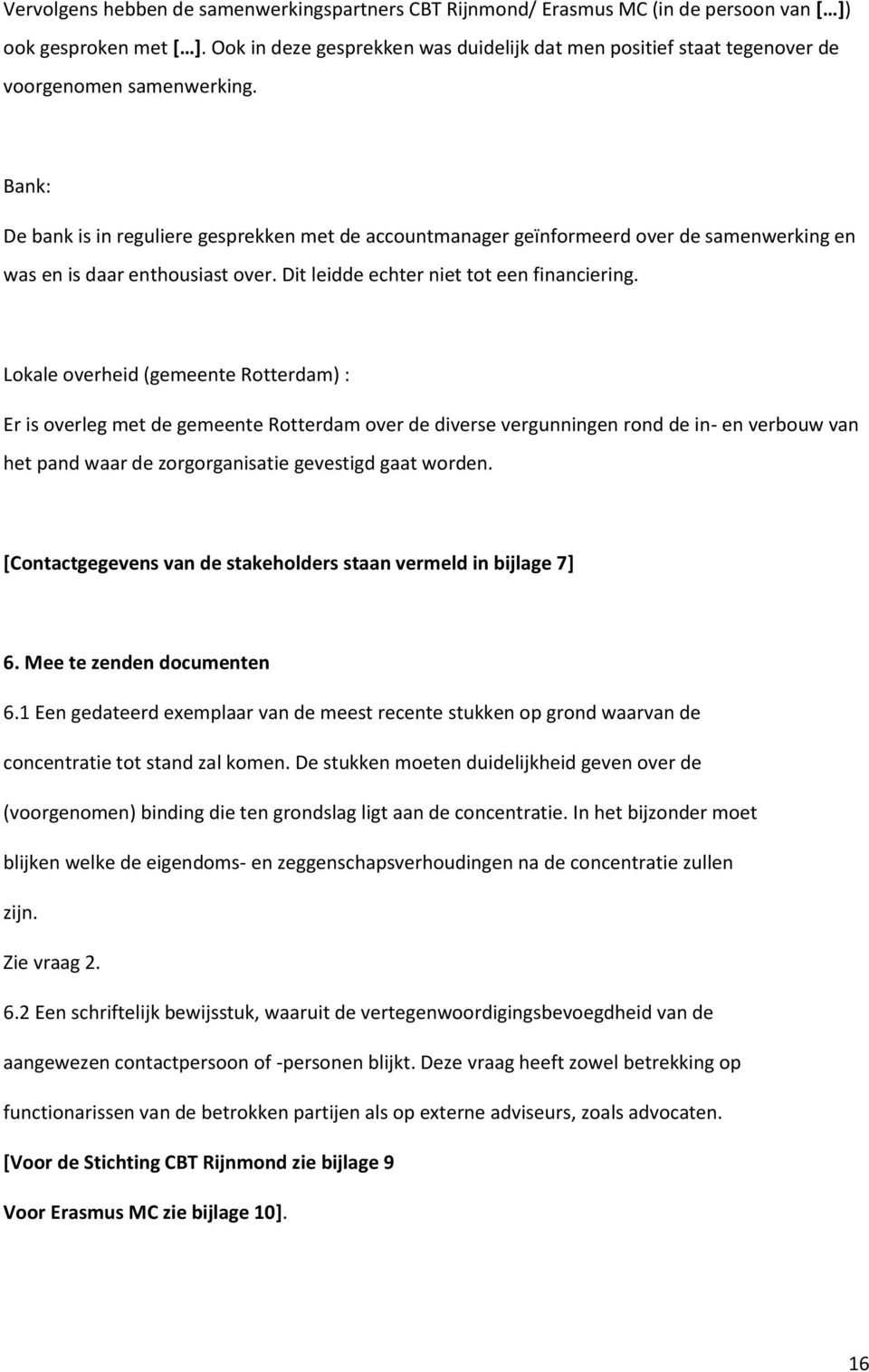 Bank: De bank is in reguliere gesprekken met de accountmanager geïnformeerd over de samenwerking en was en is daar enthousiast over. Dit leidde echter niet tot een financiering.