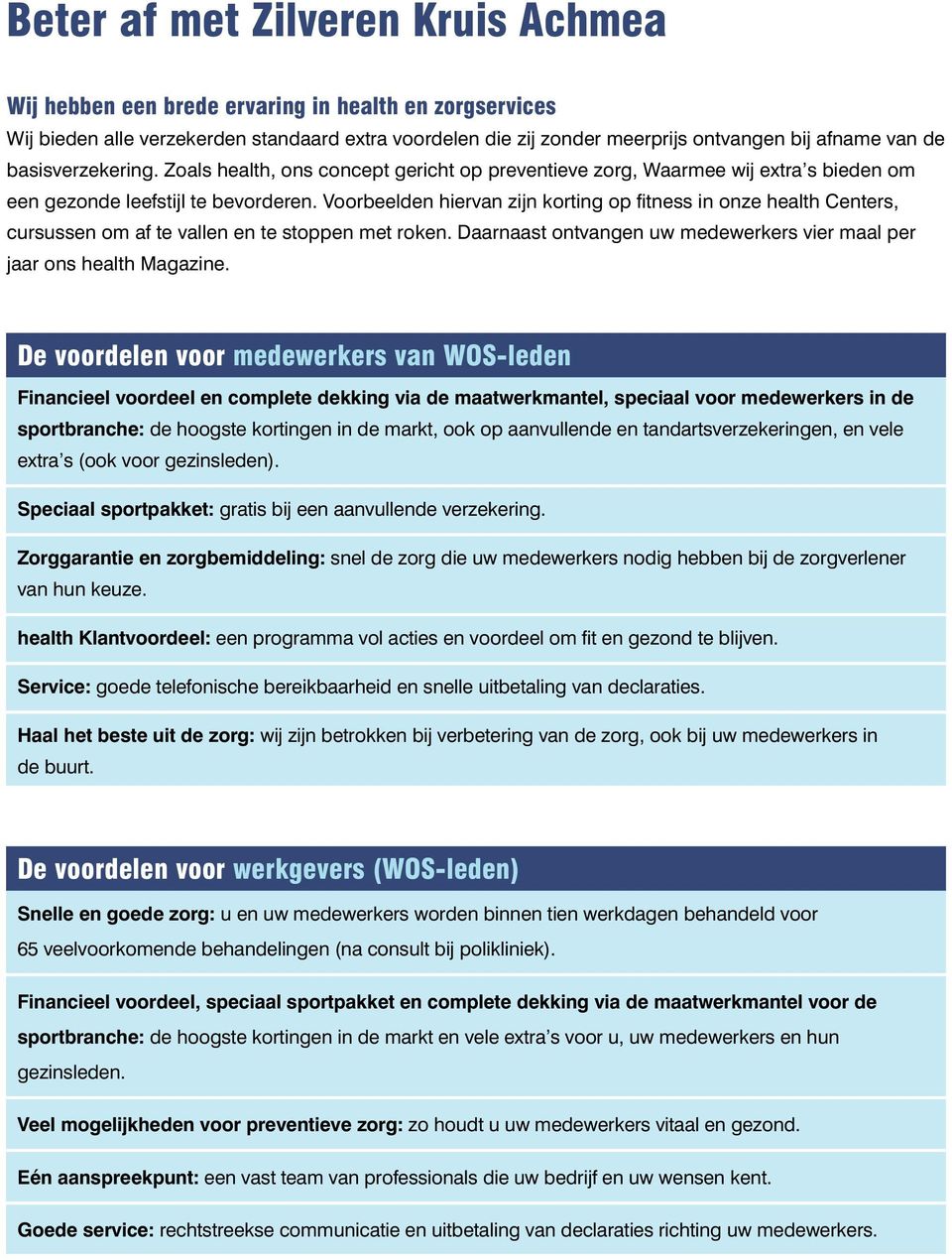 Voorbeelden hiervan zijn korting op fitness in onze health Centers, cursussen om af te vallen en te stoppen met roken. Daarnaast ontvangen uw medewerkers vier maal per jaar ons health Magazine.