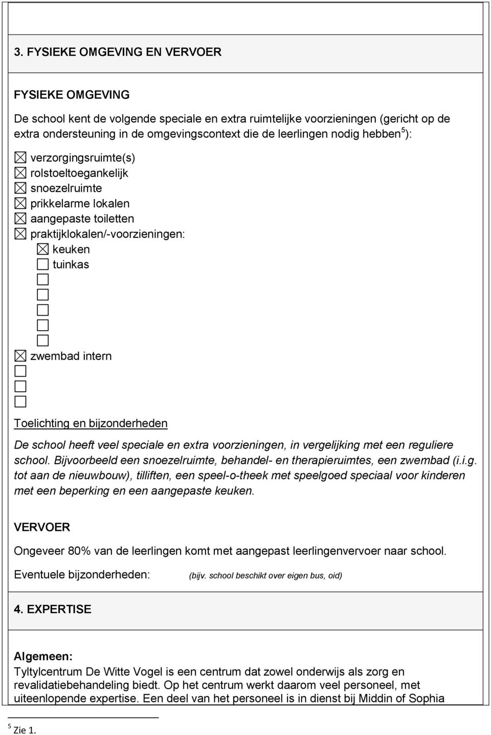 bijzonderheden De school heeft veel speciale en extra voorzieningen, in vergelijking met een reguliere school. Bijvoorbeeld een snoezelruimte, behandel- en therapieruimtes, een zwembad (i.i.g. tot aan de nieuwbouw), tilliften, een speel-o-theek met speelgoed speciaal voor kinderen met een beperking en een aangepaste keuken.