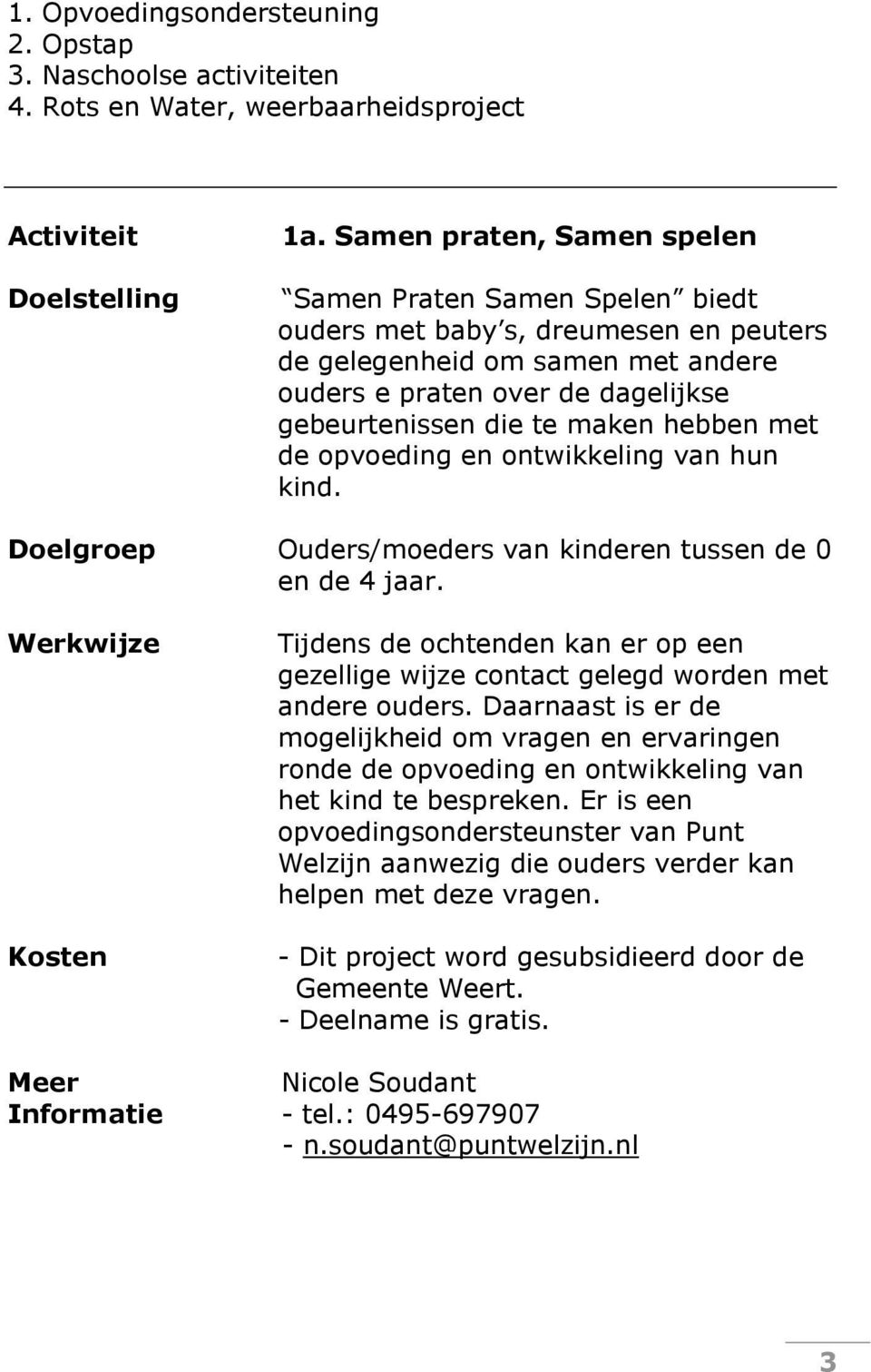 hebben met de opvoeding en ontwikkeling van hun kind. Doelgroep Ouders/moeders van kinderen tussen de 0 en de 4 jaar.