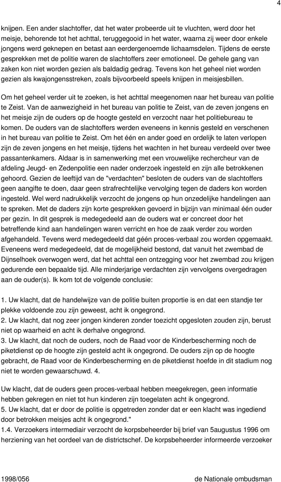 aan eerdergenoemde lichaamsdelen. Tijdens de eerste gesprekken met de politie waren de slachtoffers zeer emotioneel. De gehele gang van zaken kon niet worden gezien als baldadig gedrag.