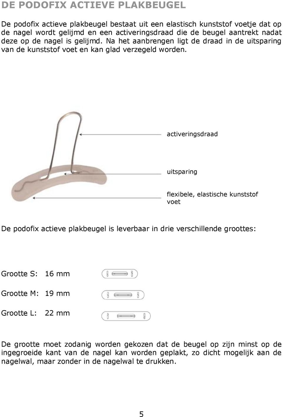 activeringsdraad uitsparing flexibele, elastische kunststof voet De podofix actieve plakbeugel is leverbaar in drie verschillende groottes: Grootte S: 16 mm Grootte M: 19 mm