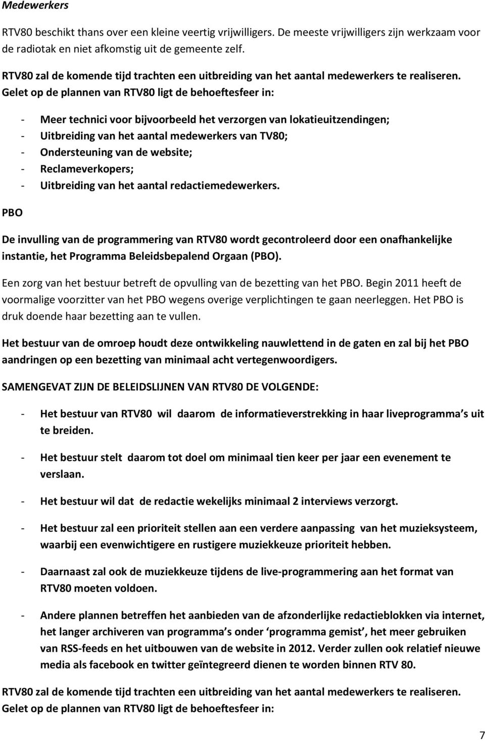 Gelet op de plannen van RTV80 ligt de behoeftesfeer in: PBO - Meer technici voor bijvoorbeeld het verzorgen van lokatieuitzendingen; - Uitbreiding van het aantal medewerkers van TV80; - Ondersteuning