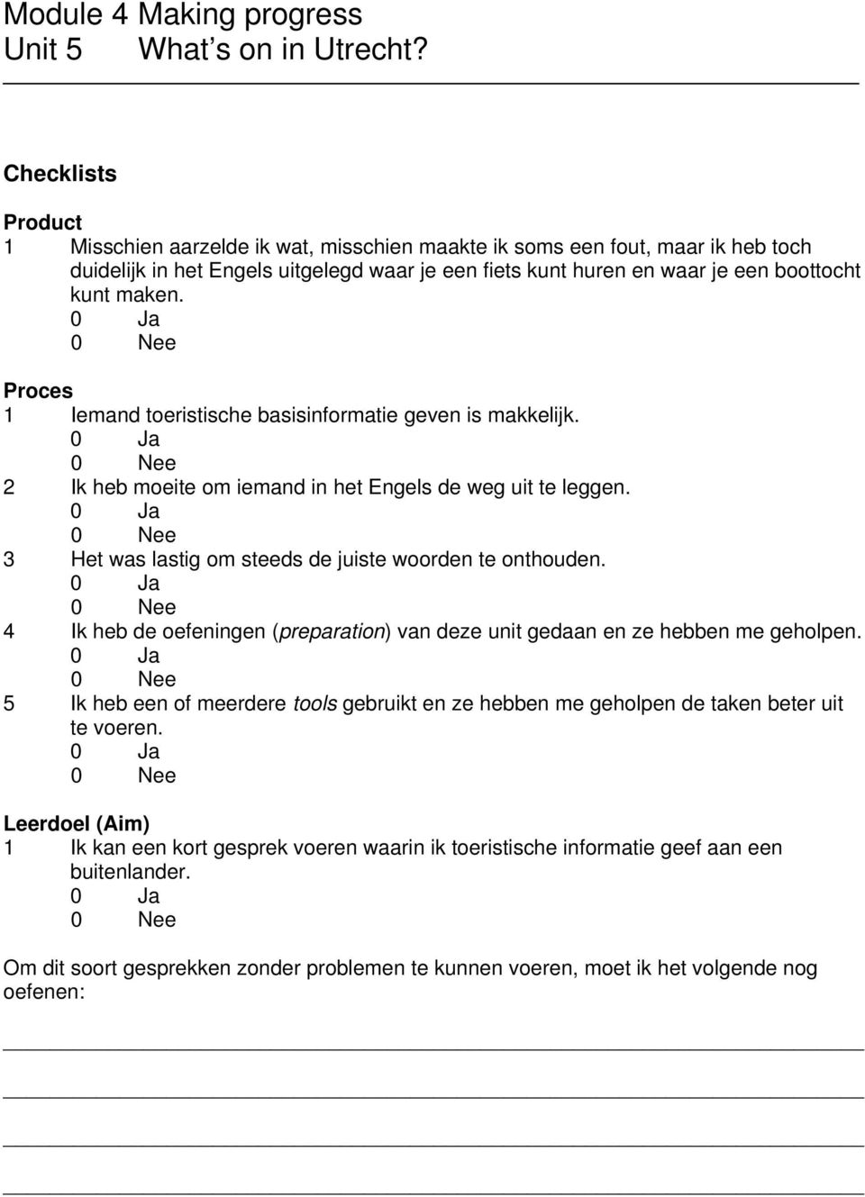 1 Iemand toeristische basisinformatie geven is makkelijk. 2 Ik heb moeite om iemand in het Engels de weg uit te leggen. 3 Het was lastig om steeds de juiste woorden te onthouden.