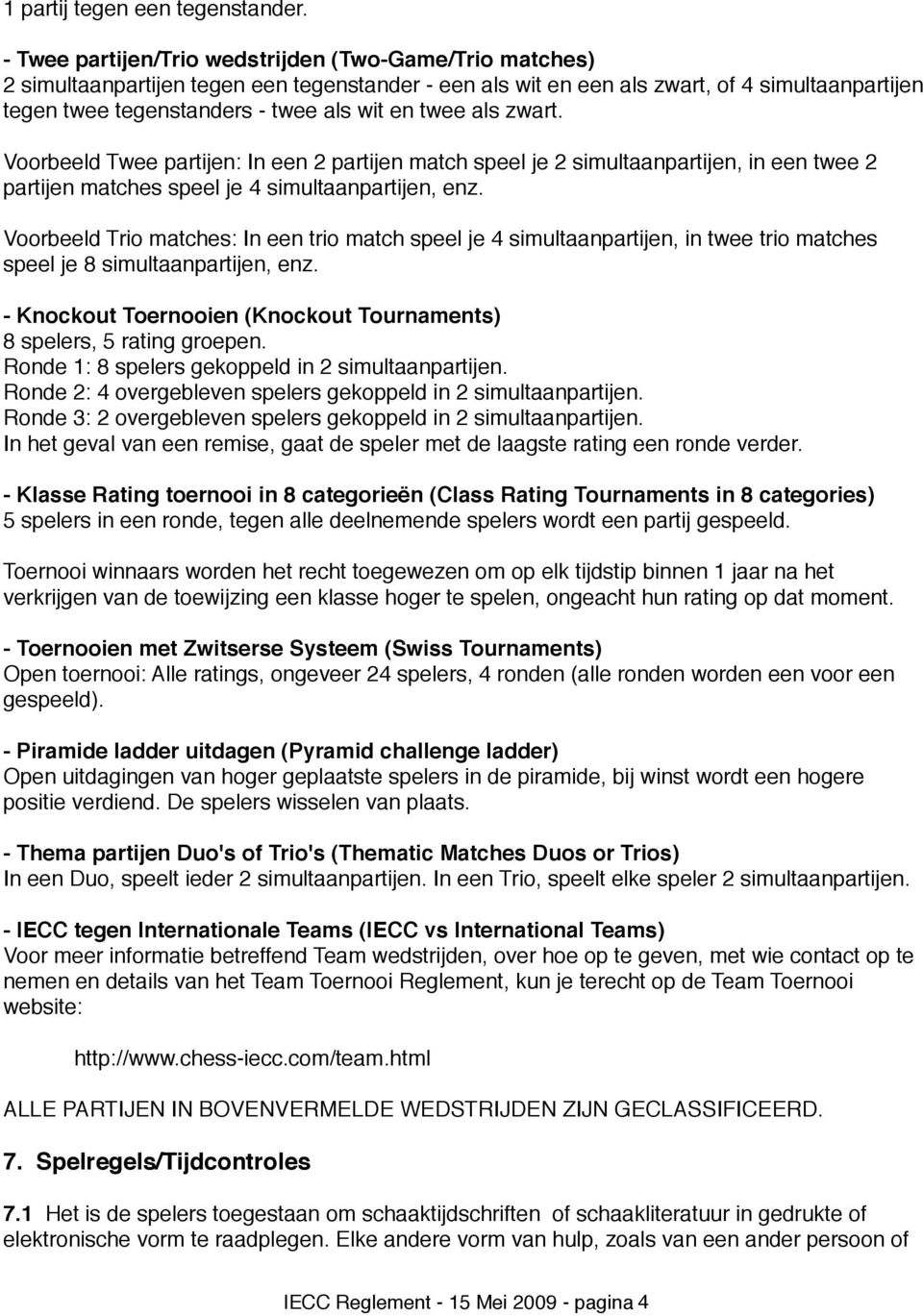 twee als zwart. Voorbeeld Twee partijen: In een 2 partijen match speel je 2 simultaanpartijen, in een twee 2 partijen matches speel je 4 simultaanpartijen, enz.