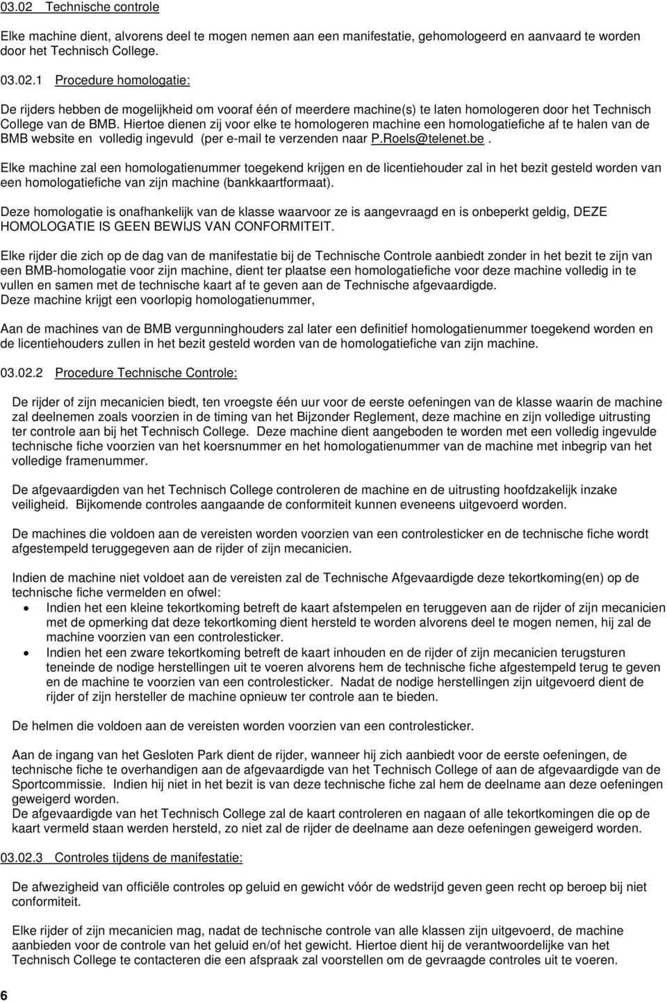 Elke machine zal een homologatienummer toegekend krijgen en de licentiehouder zal in het bezit gesteld worden van een homologatiefiche van zijn machine (bankkaartformaat).