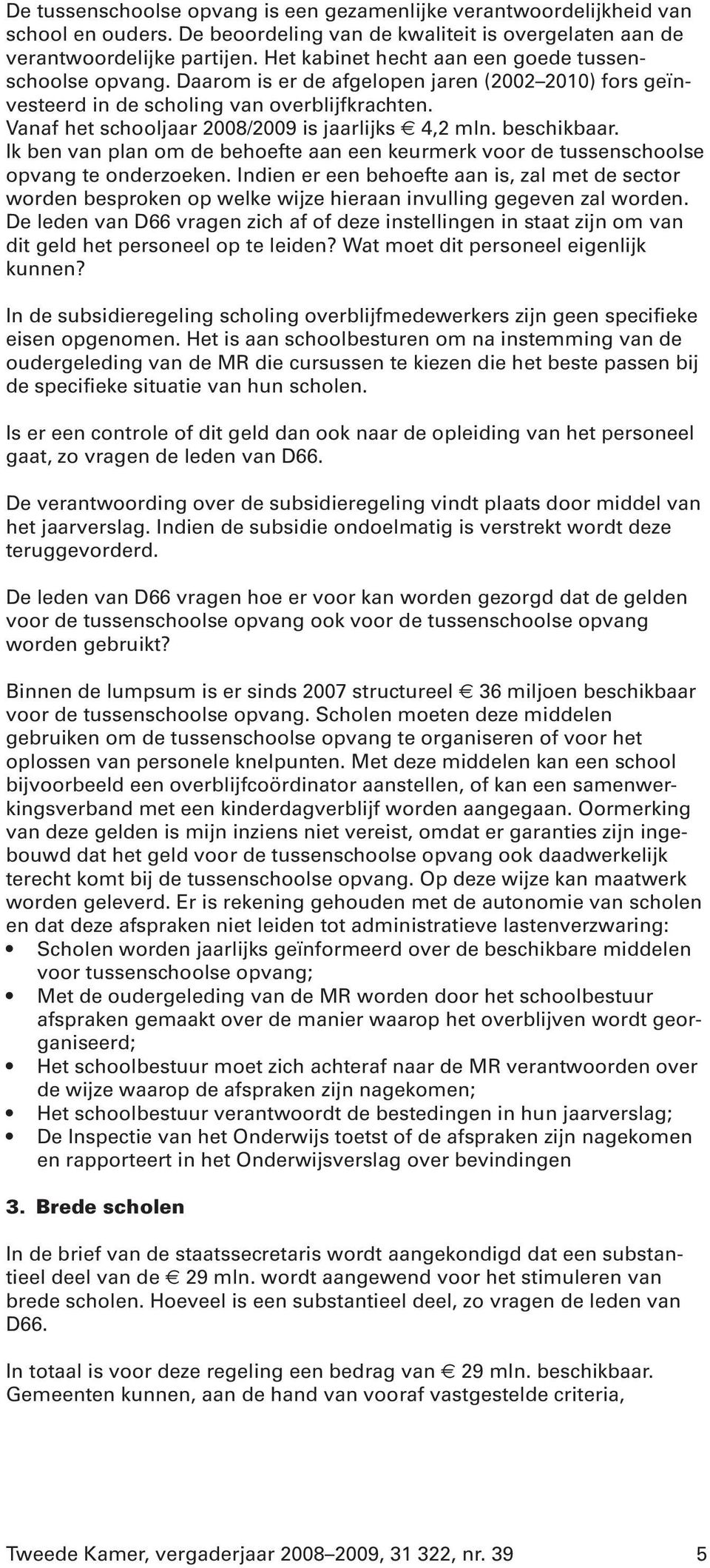 Vanaf het schooljaar 2008/2009 is jaarlijks 4,2 mln. beschikbaar. Ik ben van plan om de behoefte aan een keurmerk voor de tussenschoolse opvang te onderzoeken.