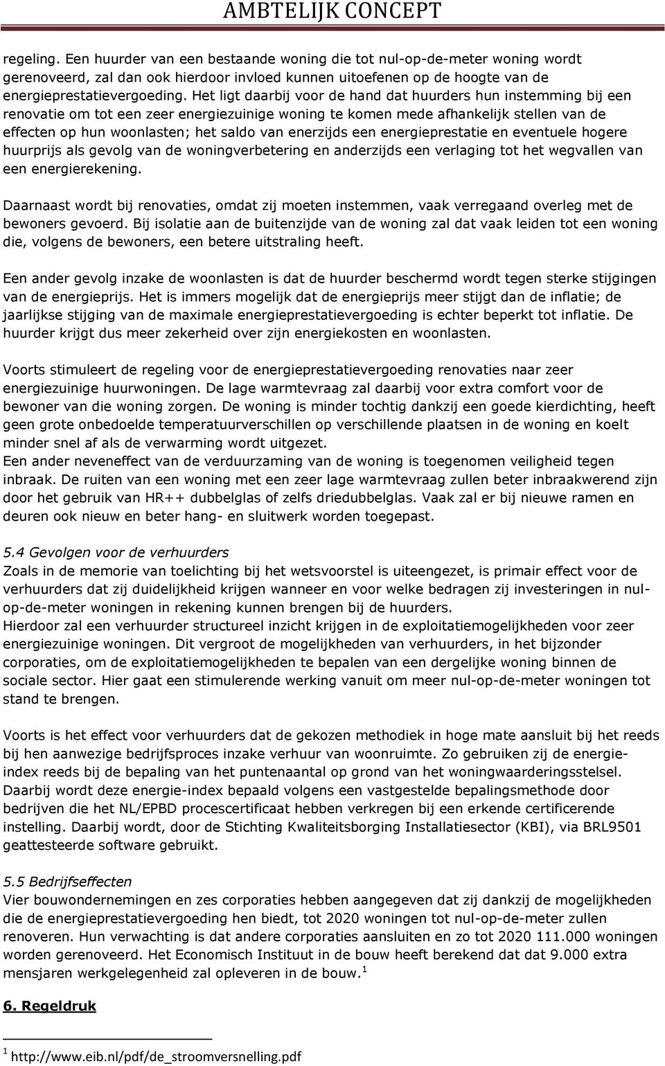 enerzijds een energieprestatie en eventuele hogere huurprijs als gevolg van de woningverbetering en anderzijds een verlaging tot het wegvallen van een energierekening.