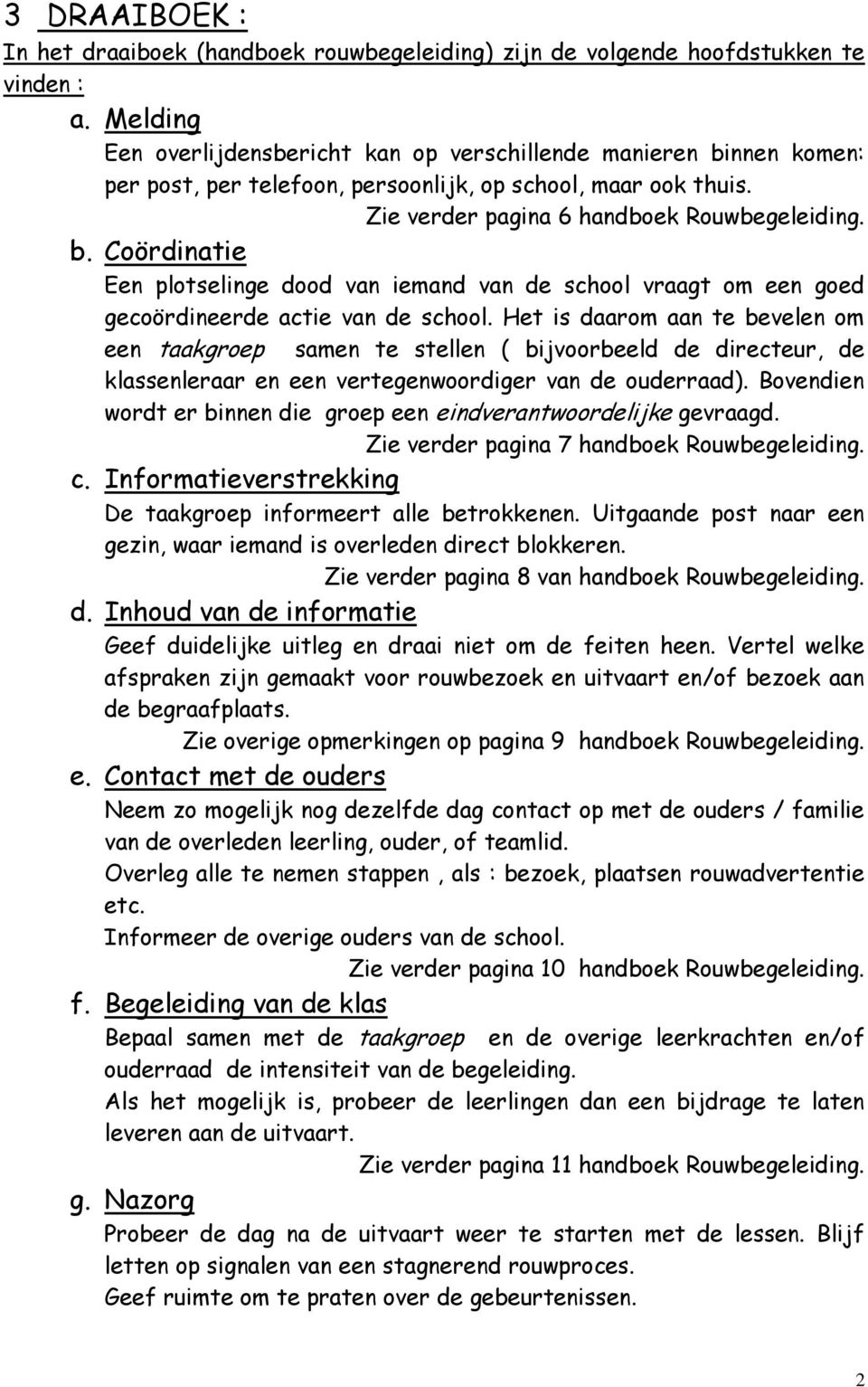 Het is daarom te bevelen om een taakgroep samen te stellen ( bijvoorbeeld directeur, klassenleraar en een vertegenwoordiger van ourraad).