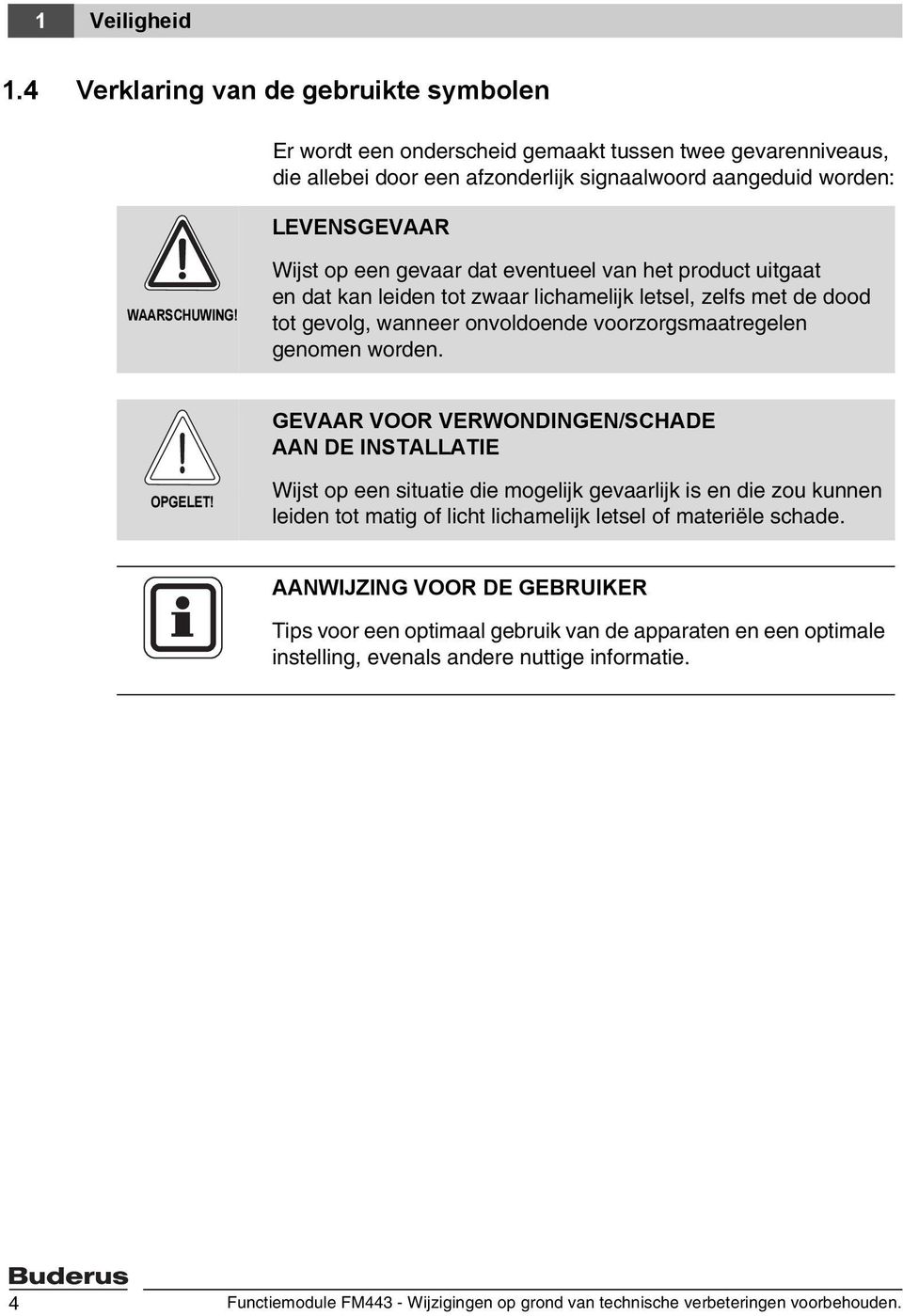 Wijst op een gevaar dat eventueel van het product uitgaat en dat kan leiden tot zwaar lichamelijk letsel, zelfs met de dood tot gevolg, wanneer onvoldoende voorzorgsmaatregelen genomen worden.