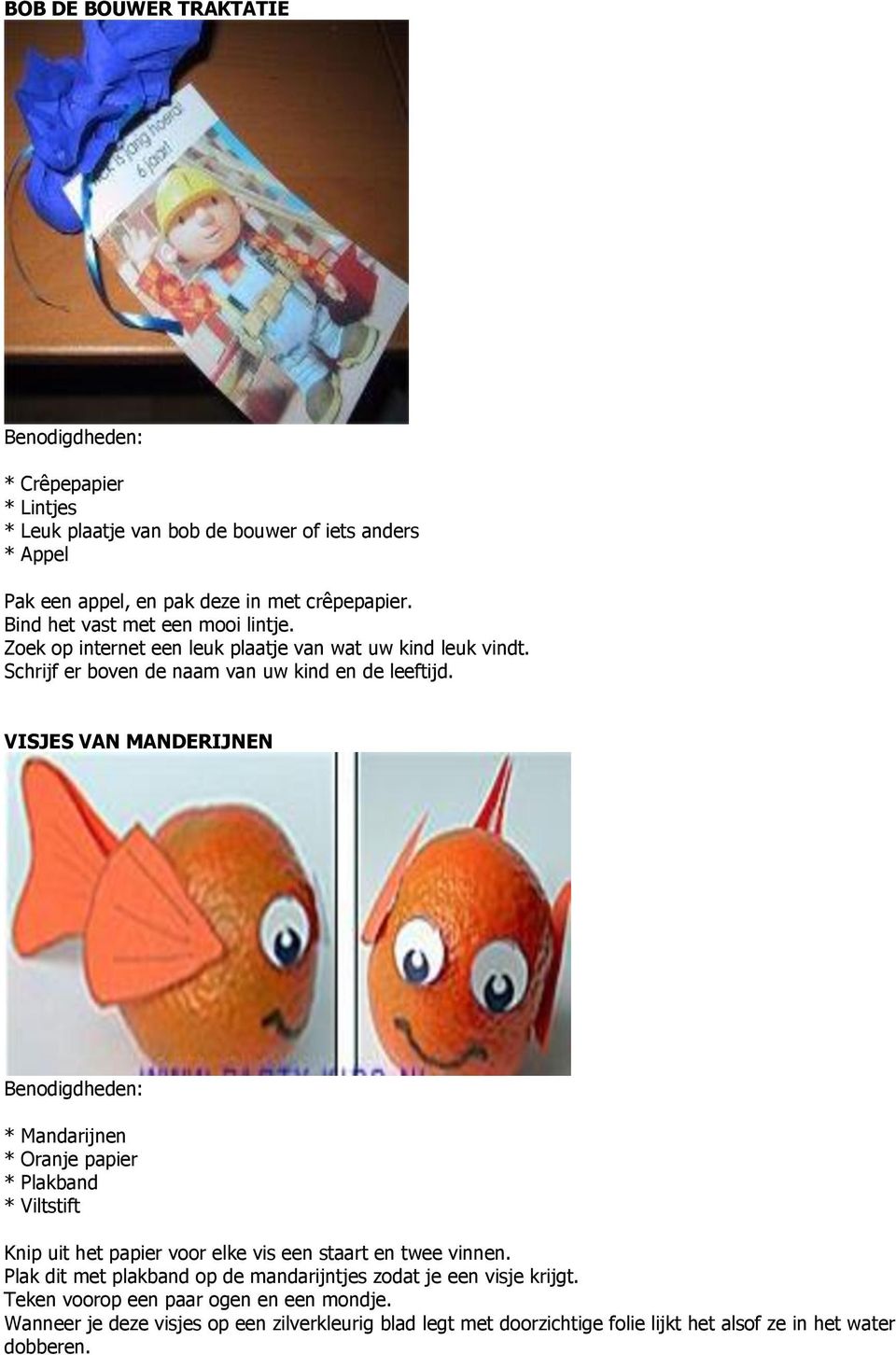 VISJES VAN MANDERIJNEN * Mandarijnen * Oranje papier * Plakband * Viltstift Knip uit het papier voor elke vis een staart en twee vinnen.