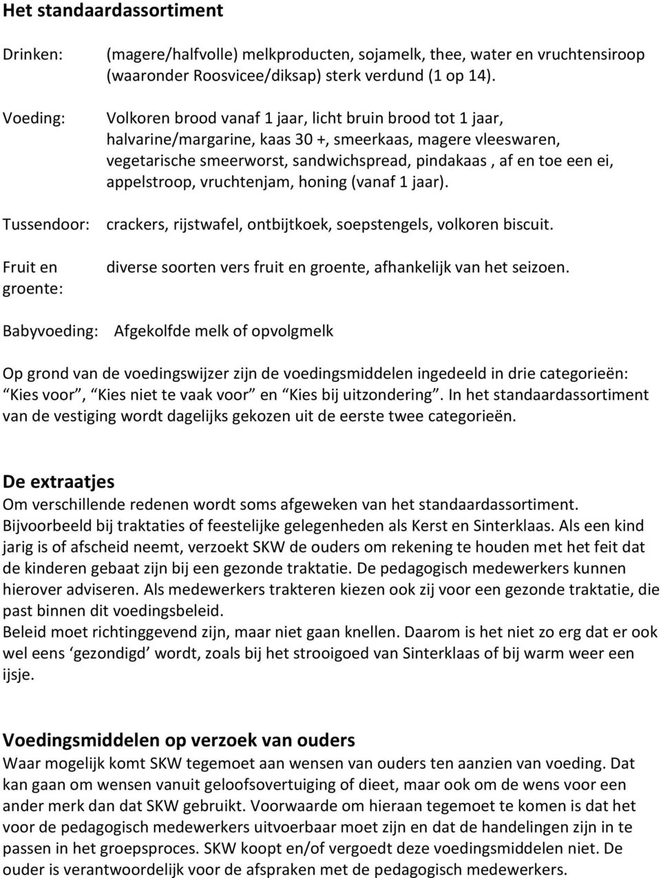 appelstroop, vruchtenjam, honing (vanaf 1 jaar). crackers, rijstwafel, ontbijtkoek, soepstengels, volkoren biscuit. diverse soorten vers fruit en groente, afhankelijk van het seizoen.