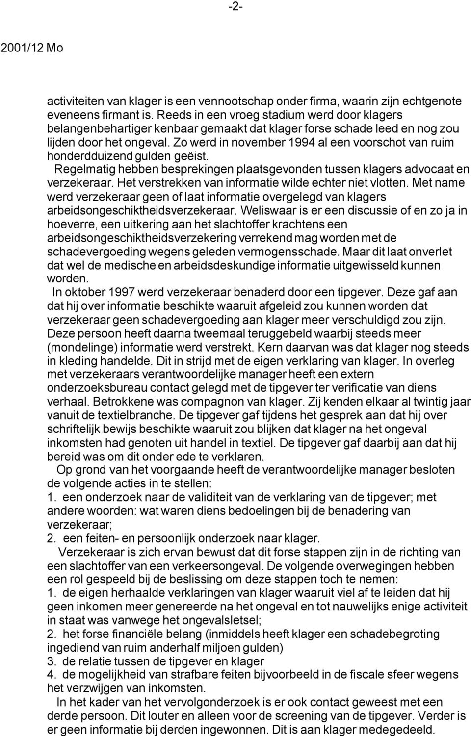 Zo werd in november 1994 al een voorschot van ruim honderdduizend gulden geëist. Regelmatig hebben besprekingen plaatsgevonden tussen klagers advocaat en verzekeraar.