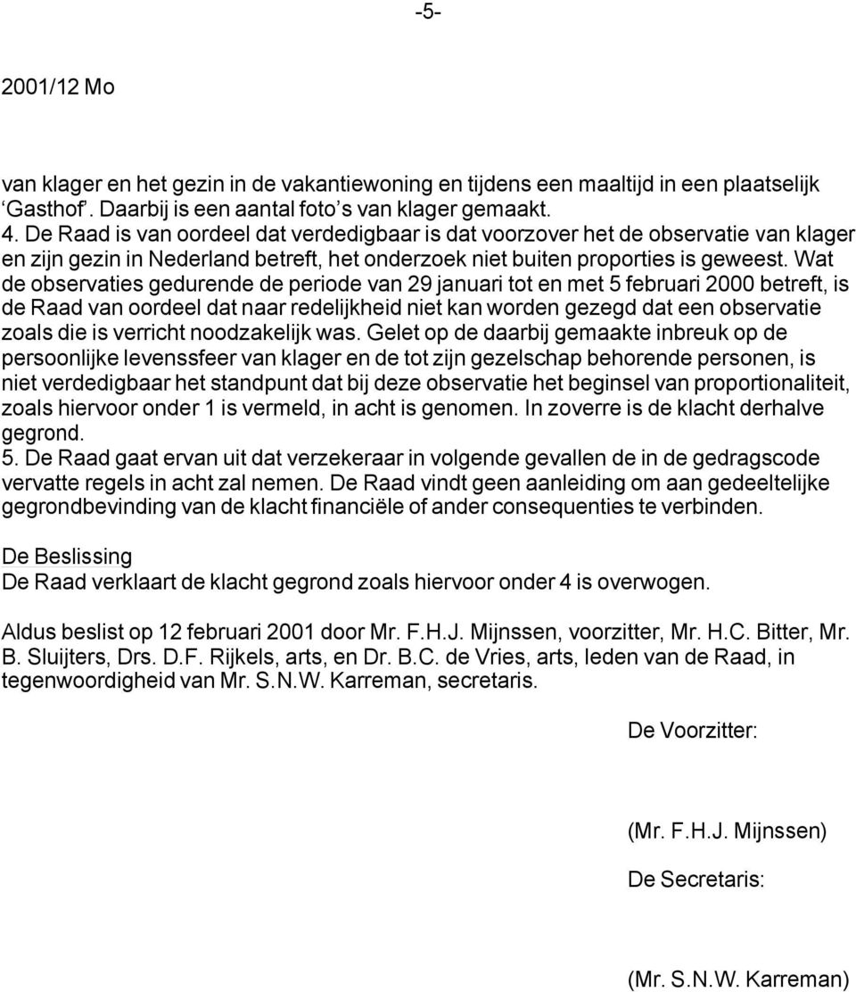 Wat de observaties gedurende de periode van 29 januari tot en met 5 februari 2000 betreft, is de Raad van oordeel dat naar redelijkheid niet kan worden gezegd dat een observatie zoals die is verricht