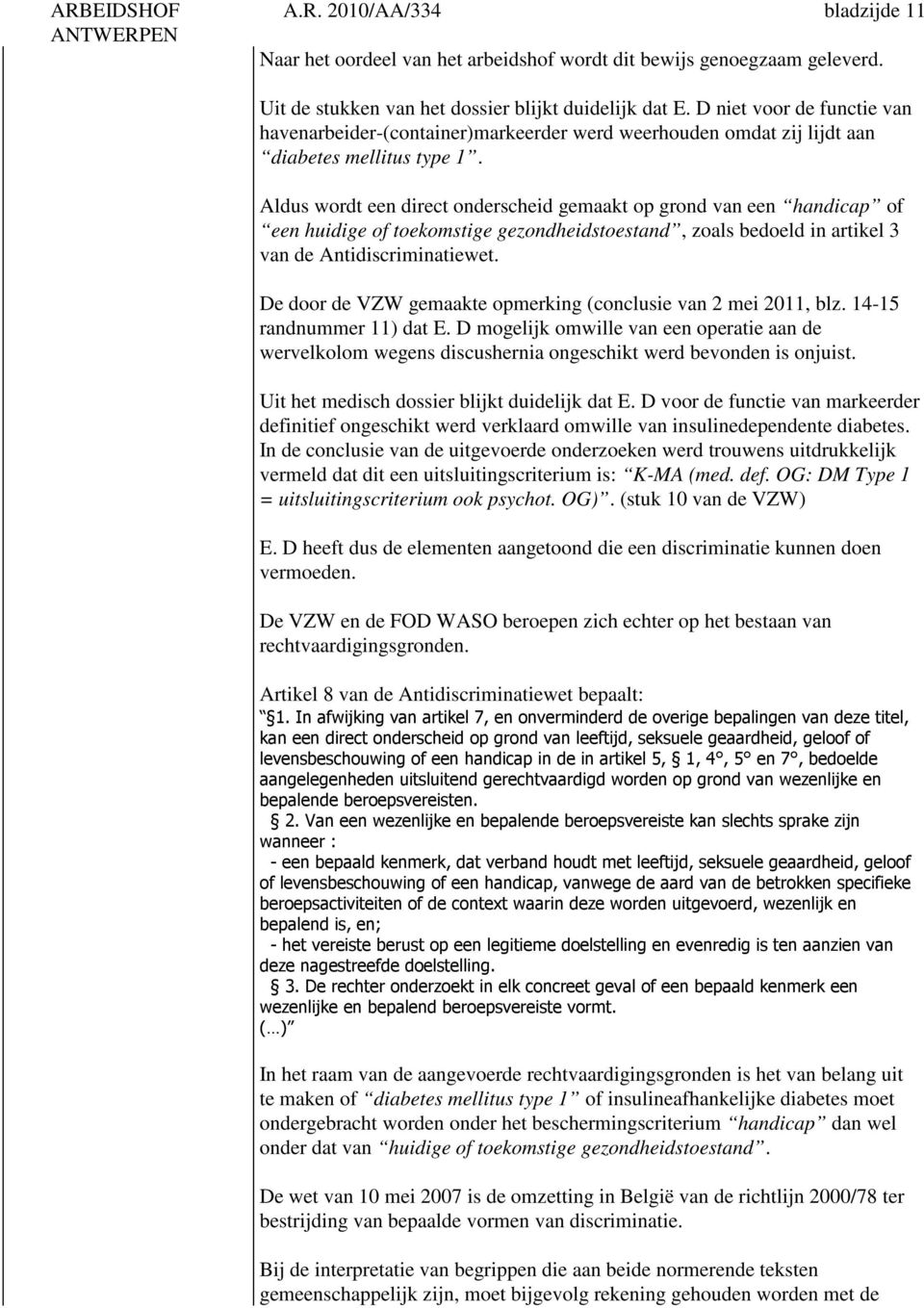 Aldus wordt een direct onderscheid gemaakt op grond van een handicap of een huidige of toekomstige gezondheidstoestand, zoals bedoeld in artikel 3 van de Antidiscriminatiewet.