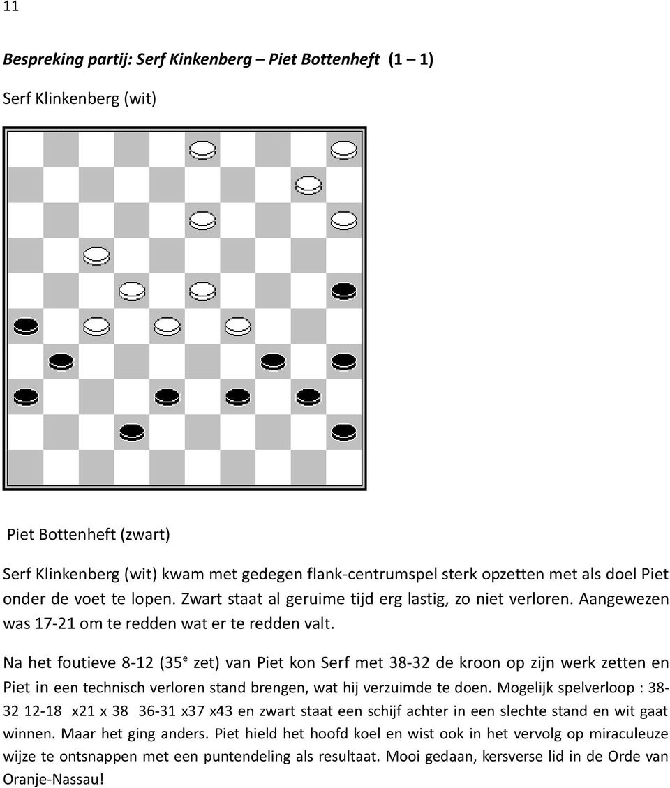 Na het foutieve 8-12 (35 e zet) van Piet kon Serf met 38-32 de kroon op zijn werk zetten en Piet in een technisch verloren stand brengen, wat hij verzuimde te doen.