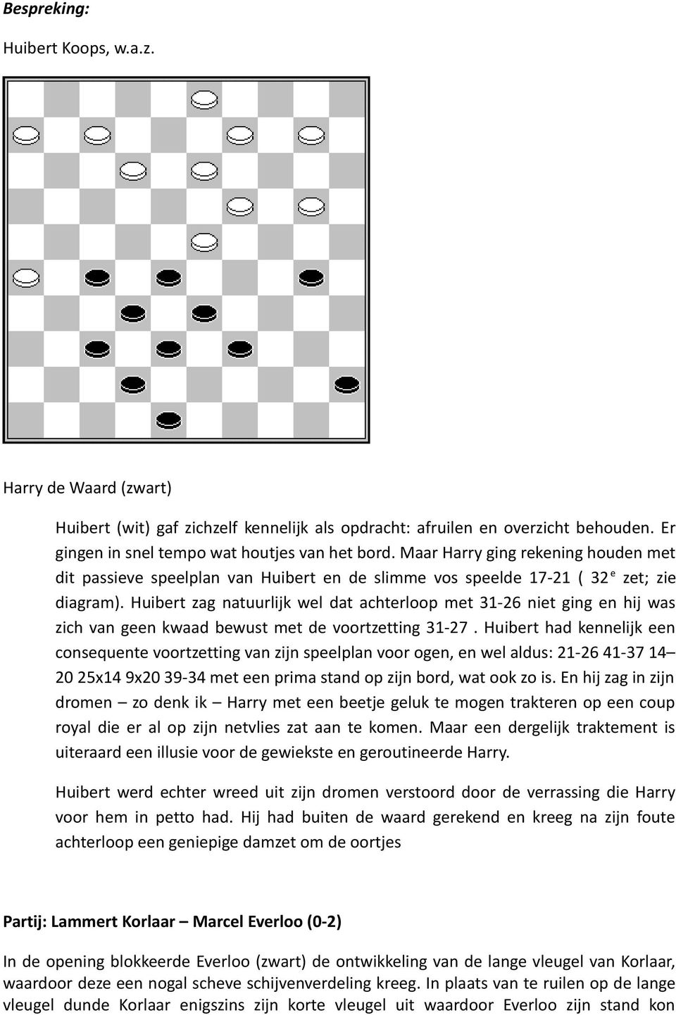 Huibert zag natuurlijk wel dat achterloop met 31-26 niet ging en hij was zich van geen kwaad bewust met de voortzetting 31-27.