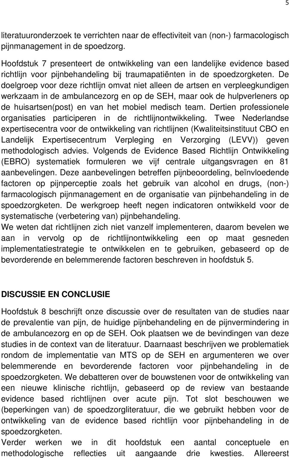 De doelgroep voor deze richtlijn omvat niet alleen de artsen en verpleegkundigen werkzaam in de ambulancezorg en op de SEH, maar ook de hulpverleners op de huisartsen(post) en van het mobiel medisch