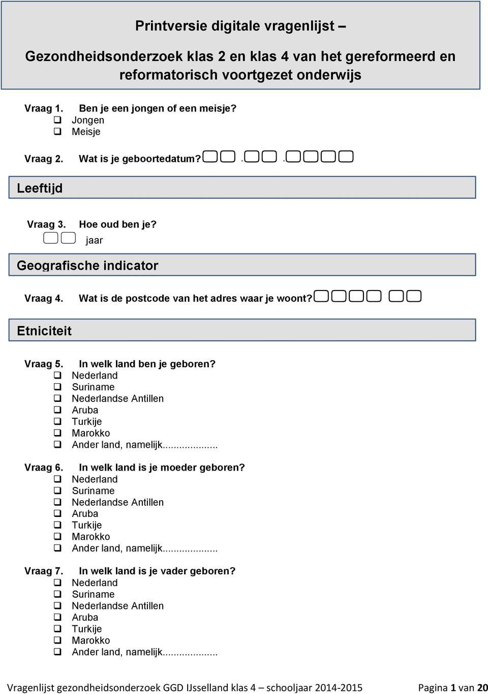 geboortedatum? - - Vraag 3. Hoe oud ben je? jaar Geografische indicator Vraag 4. Wat is de postcode van het adres waar je woont? Etniciteit Vraag 5. In welk land ben je geboren?