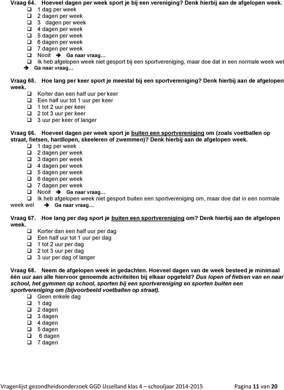 maar doe dat in een normale week wel Ga naar vraag Vraag 65. Hoe lang per sport je meestal bij een sportvereniging? Denk hierbij aan de afgelopen week.