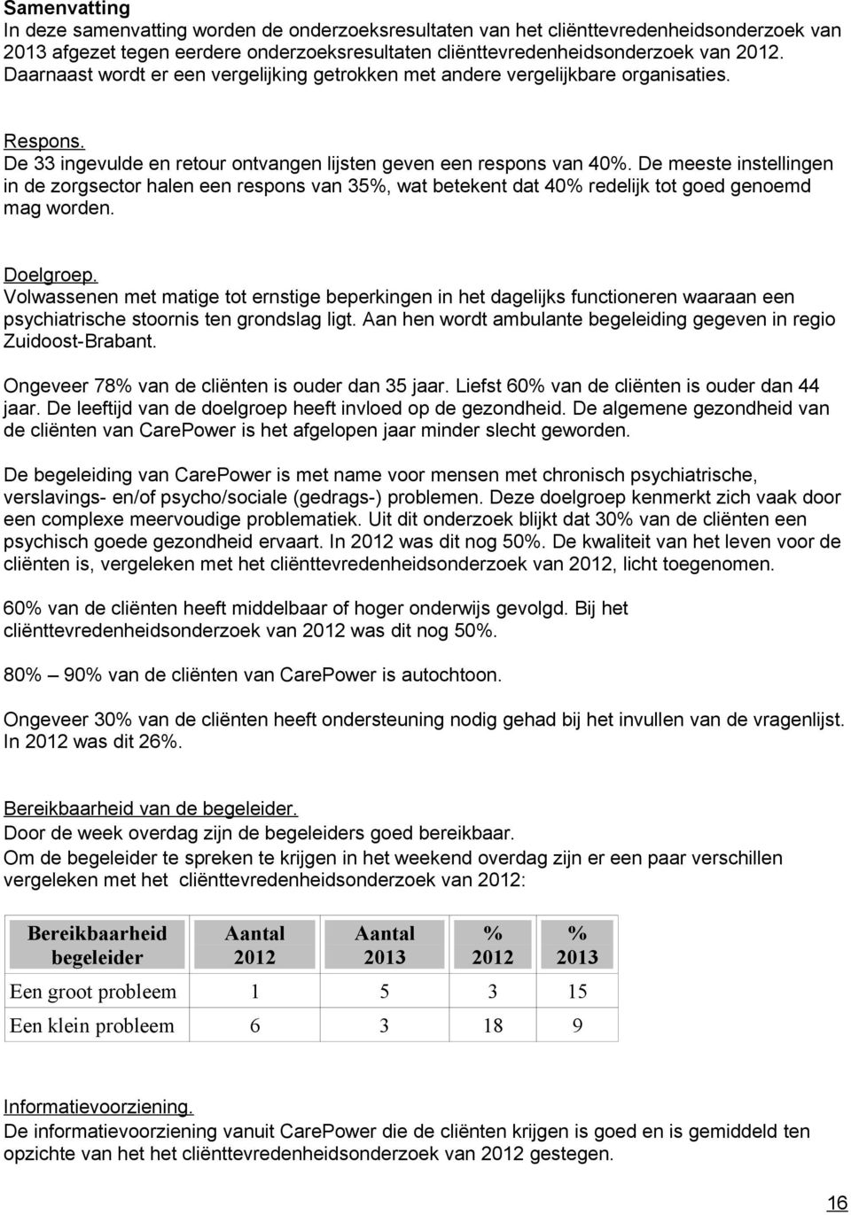 De meeste instellingen in de zorgsector halen een respons van 35%, wat betekent dat 40% redelijk tot goed genoemd mag worden. Doelgroep.