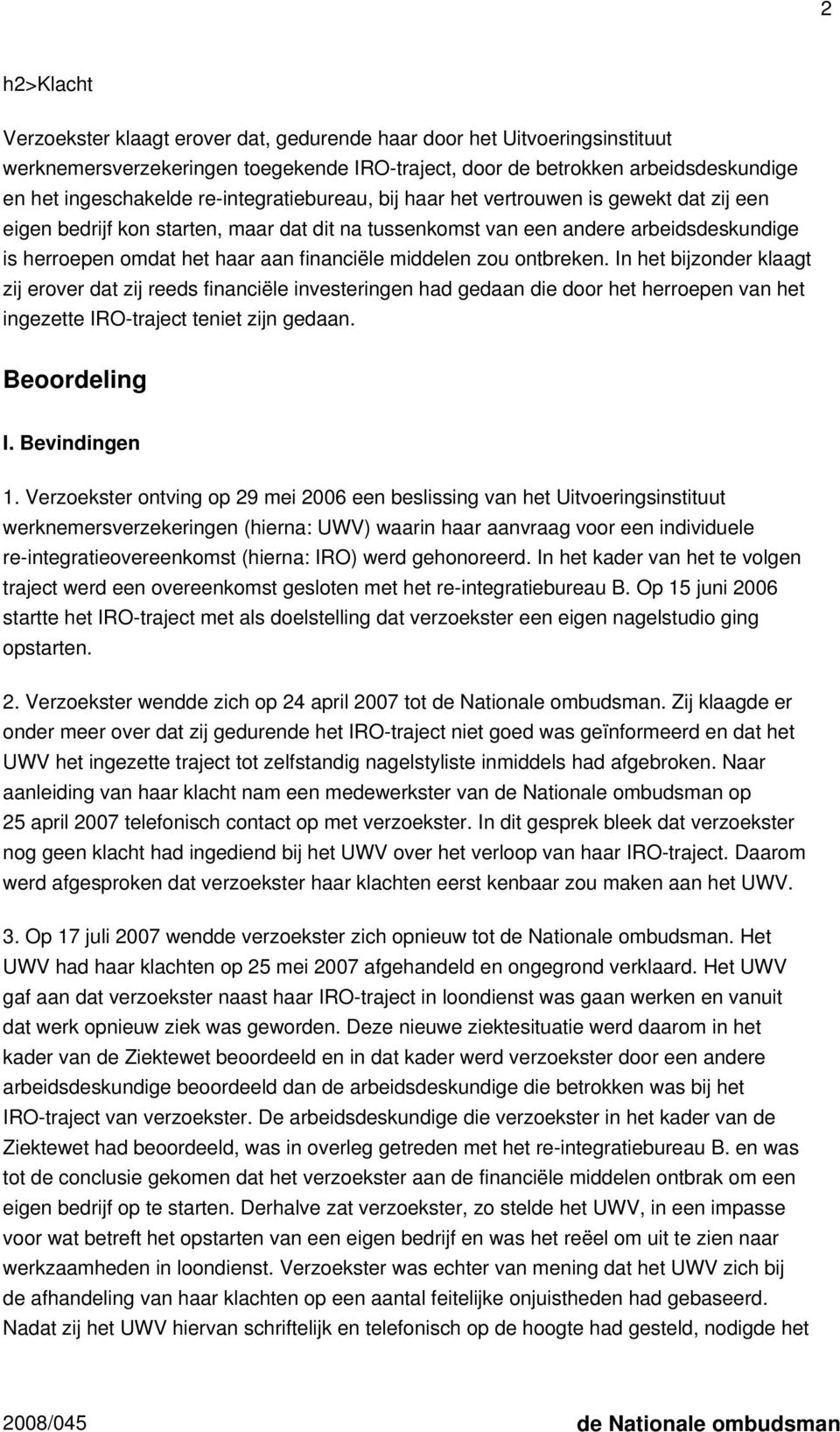 middelen zou ontbreken. In het bijzonder klaagt zij erover dat zij reeds financiële investeringen had gedaan die door het herroepen van het ingezette IRO-traject teniet zijn gedaan. Beoordeling I.