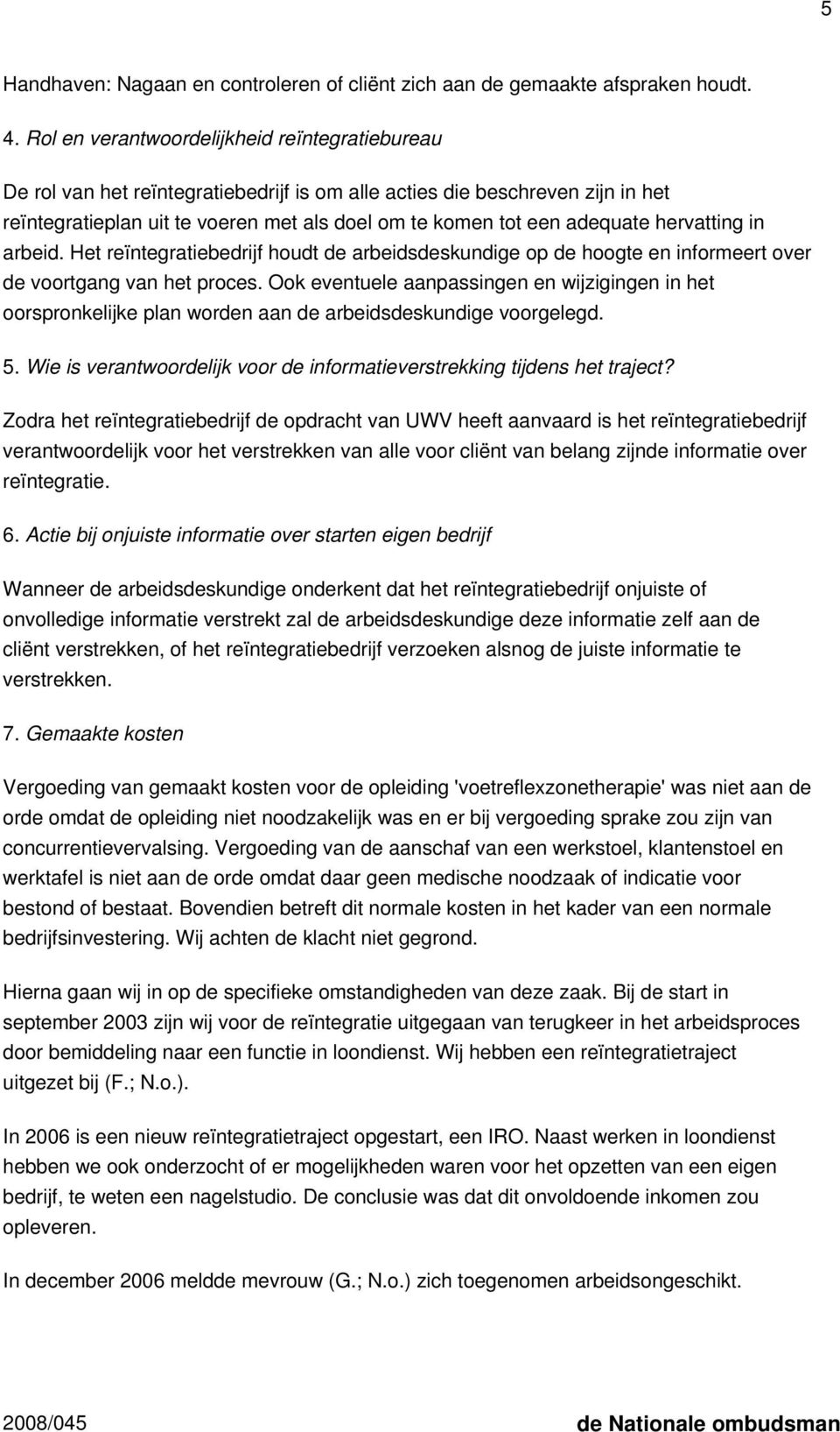 hervatting in arbeid. Het reïntegratiebedrijf houdt de arbeidsdeskundige op de hoogte en informeert over de voortgang van het proces.