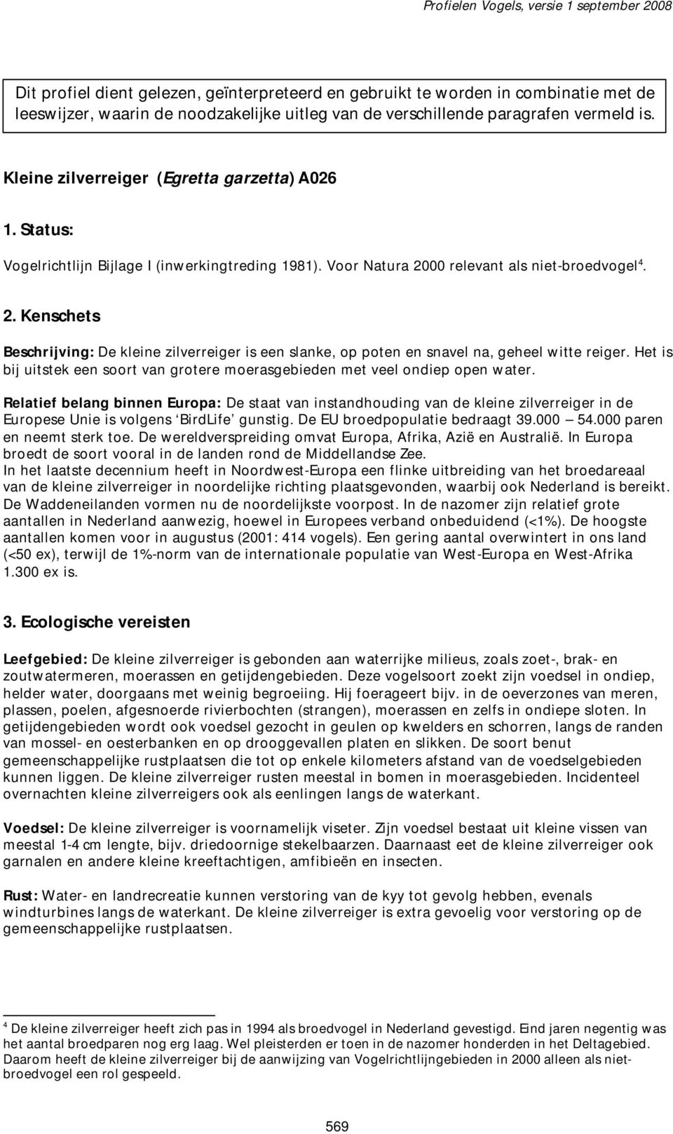 00 relevant als niet-broedvogel 4. 2. Kenschets Beschrijving: De kleine zilverreiger is een slanke, op poten en snavel na, geheel witte reiger.