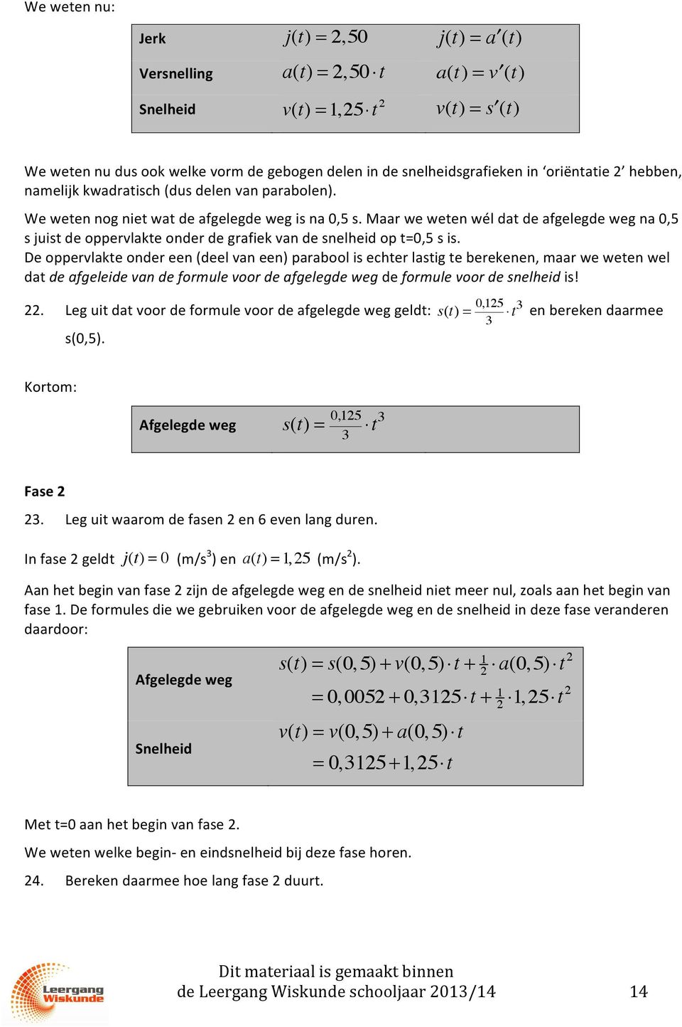 Maar we weten wél dat de afgelegde weg na,5 s juist de oppervlakte onder de grafiek van de snelheid op t=,5 s is.