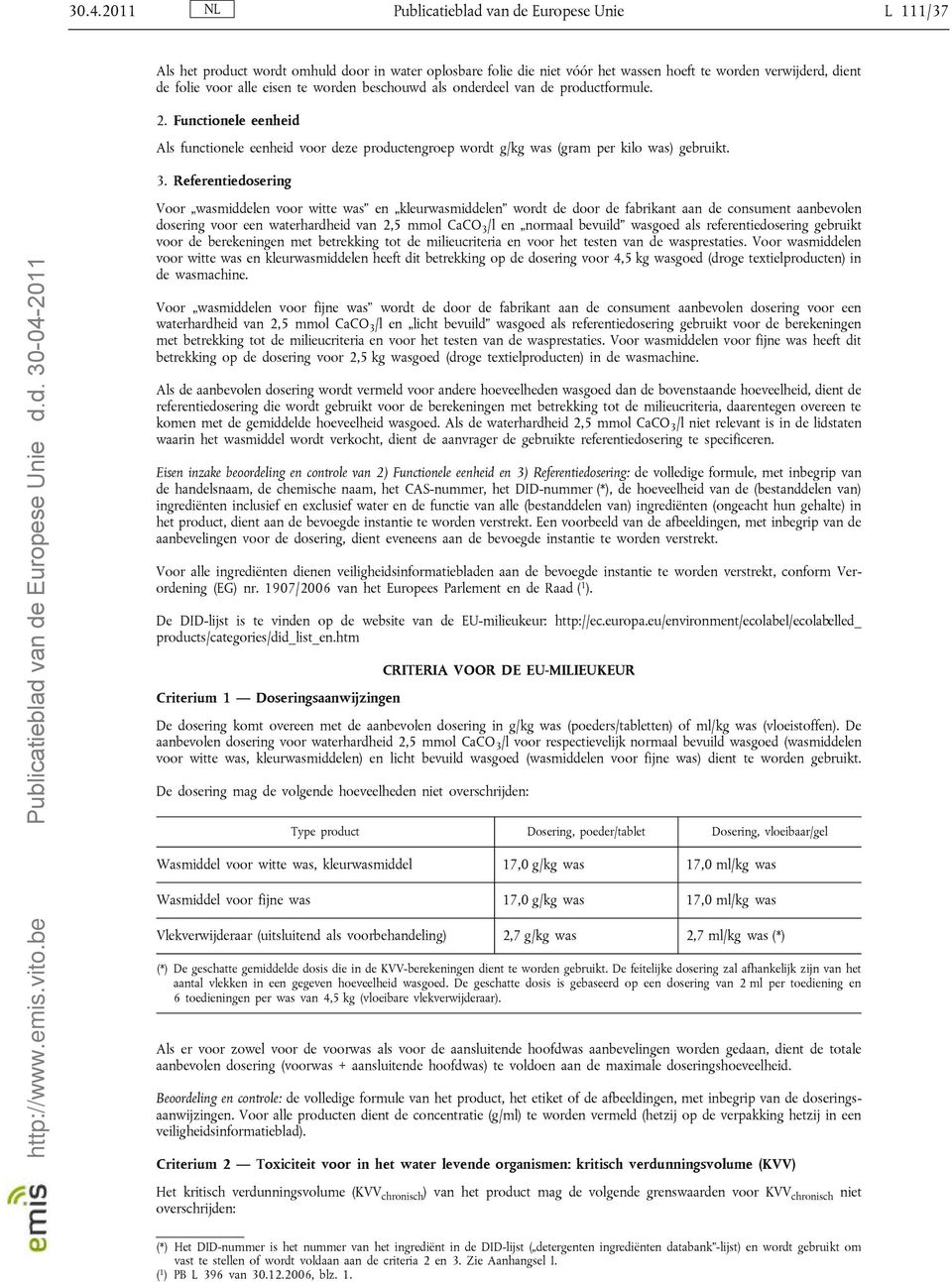 Referentiedosering Voor wasmiddelen voor witte was en kleurwasmiddelen wordt de door de fabrikant aan de consument aanbevolen dosering voor een waterhardheid van 2,5 mmol CaCO 3 /l en normaal bevuild