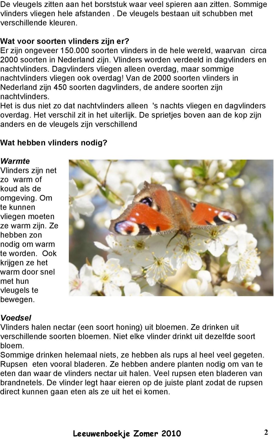 Dagvlinders vliegen alleen overdag, maar sommige nachtvlinders vliegen ook overdag! Van de 2000 soorten vlinders in Nederland zijn 450 soorten dagvlinders, de andere soorten zijn nachtvlinders.