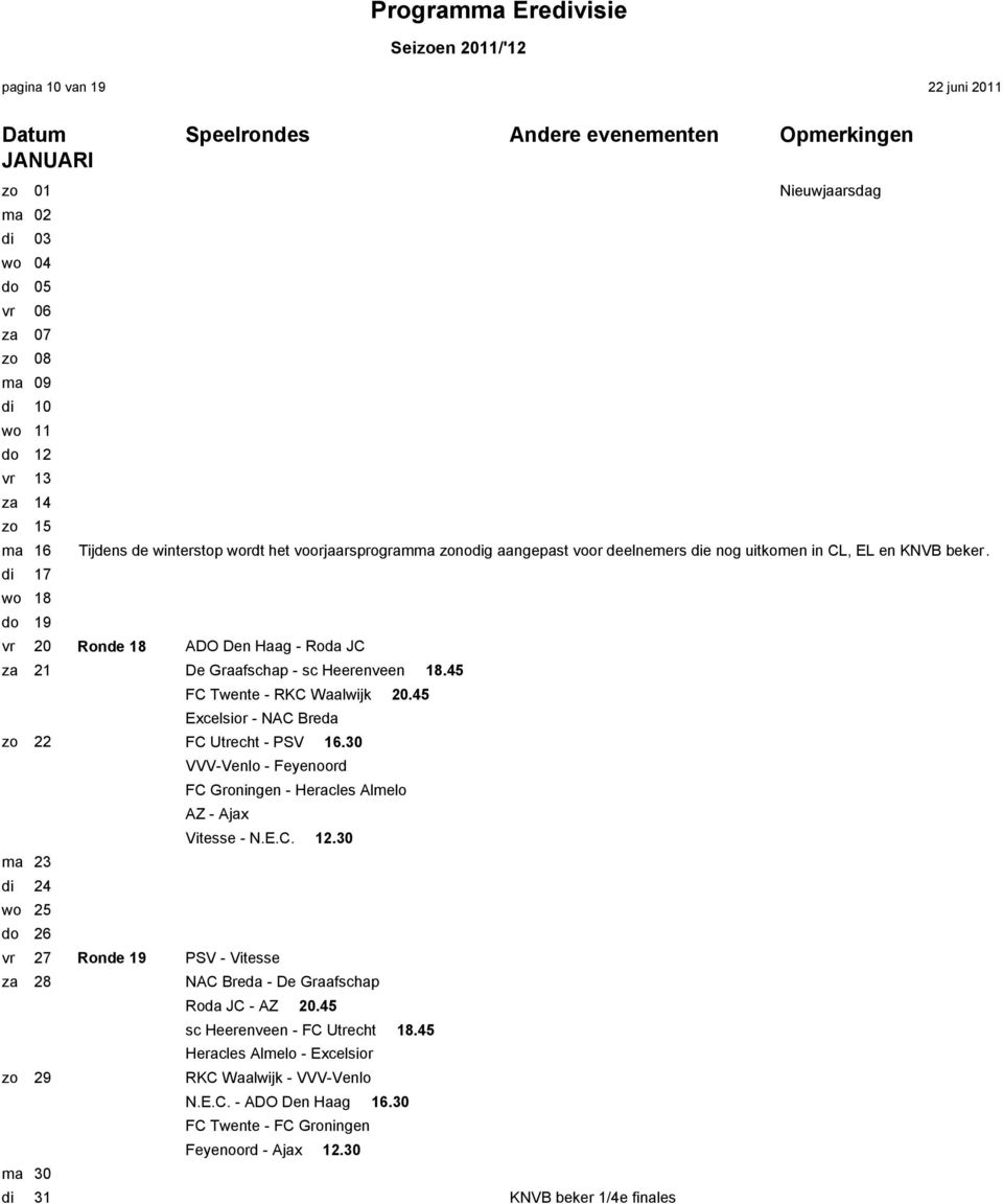 45 Excelsior - NAC Breda zo 22 FC Utrecht - PSV 16.30 VVV-Venlo - Feyenoord FC Groningen - Heracles Almelo AZ - Ajax Vitesse - N.E.C. 12.