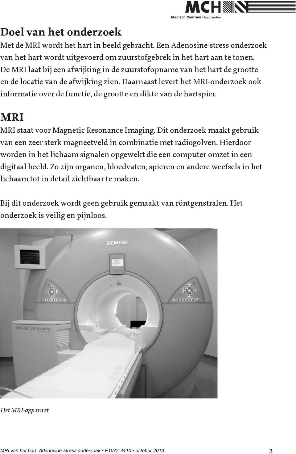 Daarnaast levert het MRI-onderzoek ook informatie over de functie, de grootte en dikte van de hartspier. MRI MRI staat voor Magnetic Resonance Imaging.