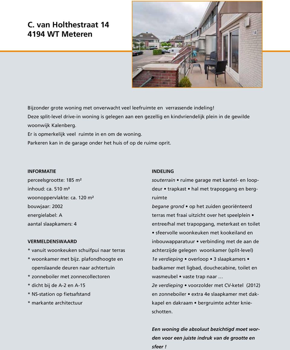 Parkeren kan in de garage onder het huis of op de ruime oprit. INFORMATIE perceelsgrootte: 185 m² inhoud: ca. 510 m³ woonoppervlakte: ca.