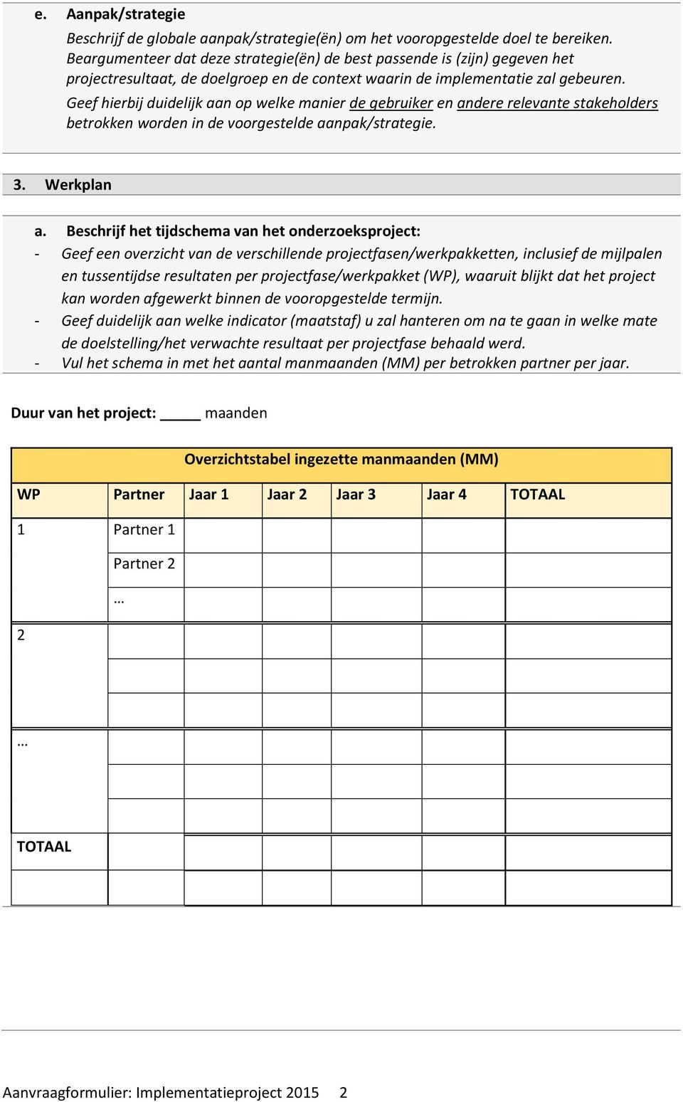 Geef hierbij duidelijk aan op welke manier de gebruiker en andere relevante stakeholders betrokken worden in de voorgestelde aanpak/strategie. 3. Werkplan a.