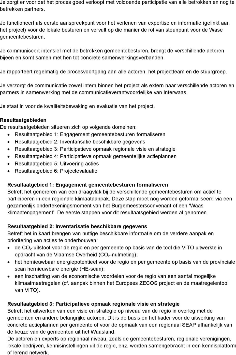 gemeentebesturen. Je communiceert intensief met de betrokken gemeentebesturen, brengt de verschillende actoren bijeen en komt samen met hen tot concrete samenwerkingsverbanden.