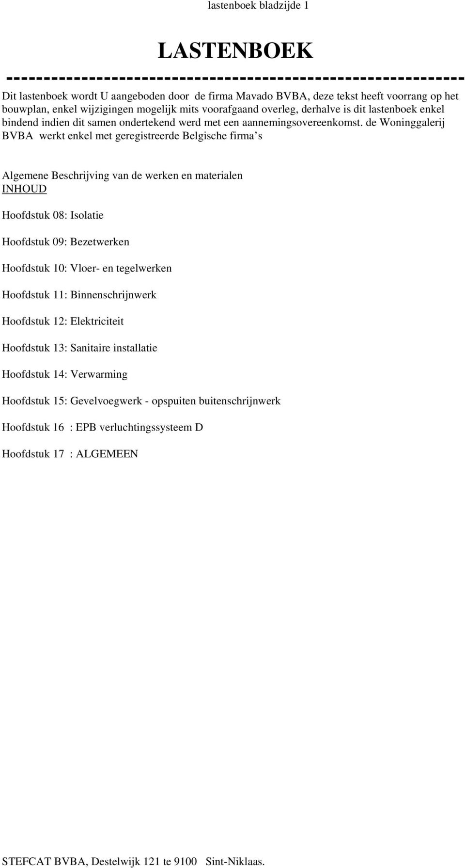 de Woninggalerij BVBA werkt enkel met geregistreerde Belgische firma s Algemene Beschrijving van de werken en materialen INHOUD Hoofdstuk 08: Isolatie Hoofdstuk 09: Bezetwerken Hoofdstuk 10: Vloer-