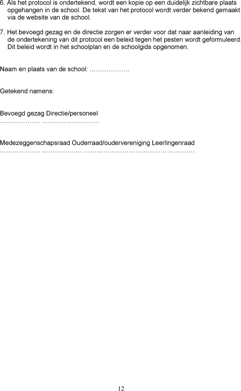 Het bevoegd gezag en de directie zorgen er verder voor dat naar aanleiding van de ondertekening van dit protocol een beleid tegen het pesten
