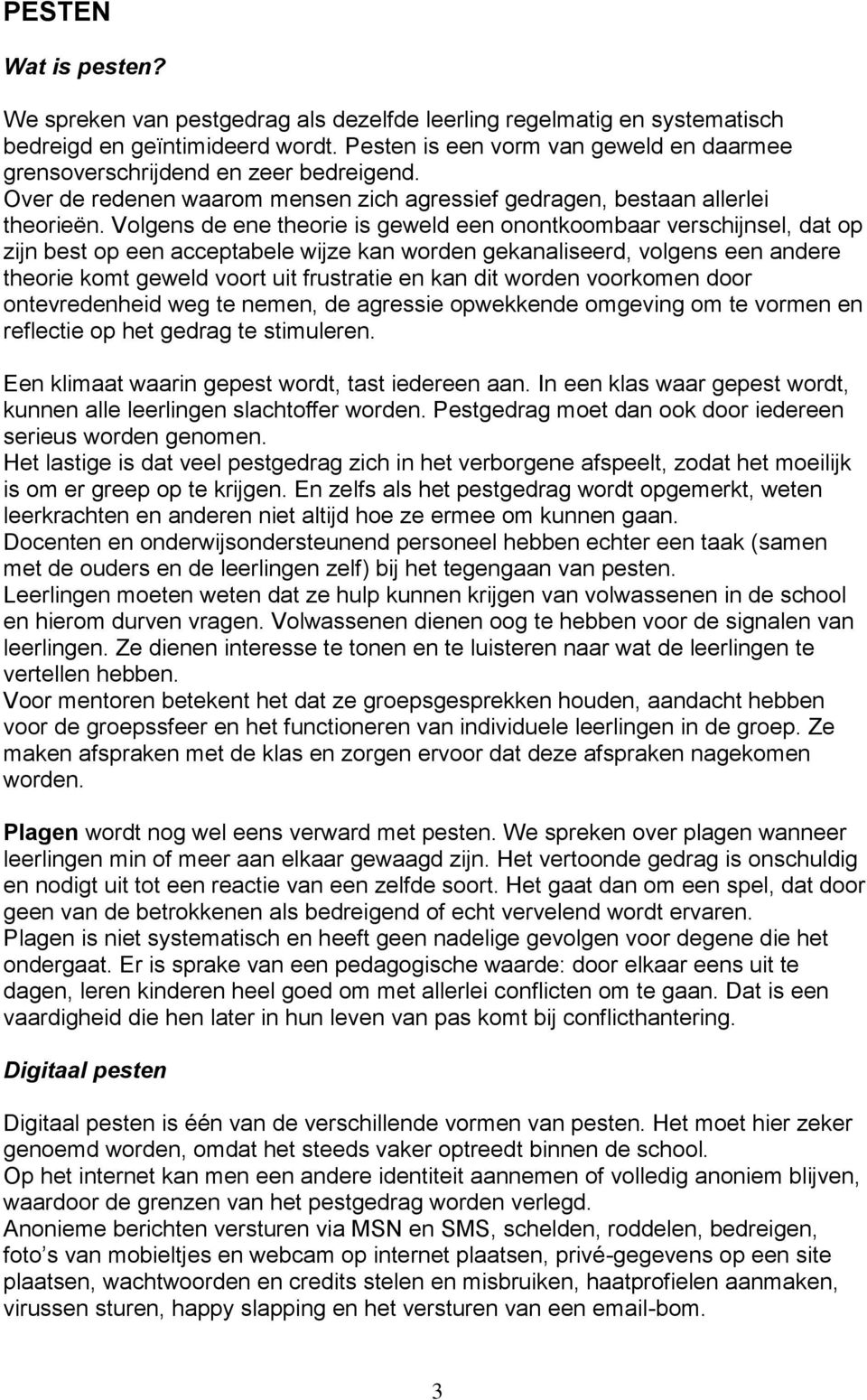 Volgens de ene theorie is geweld een onontkoombaar verschijnsel, dat op zijn best op een acceptabele wijze kan worden gekanaliseerd, volgens een andere theorie komt geweld voort uit frustratie en kan