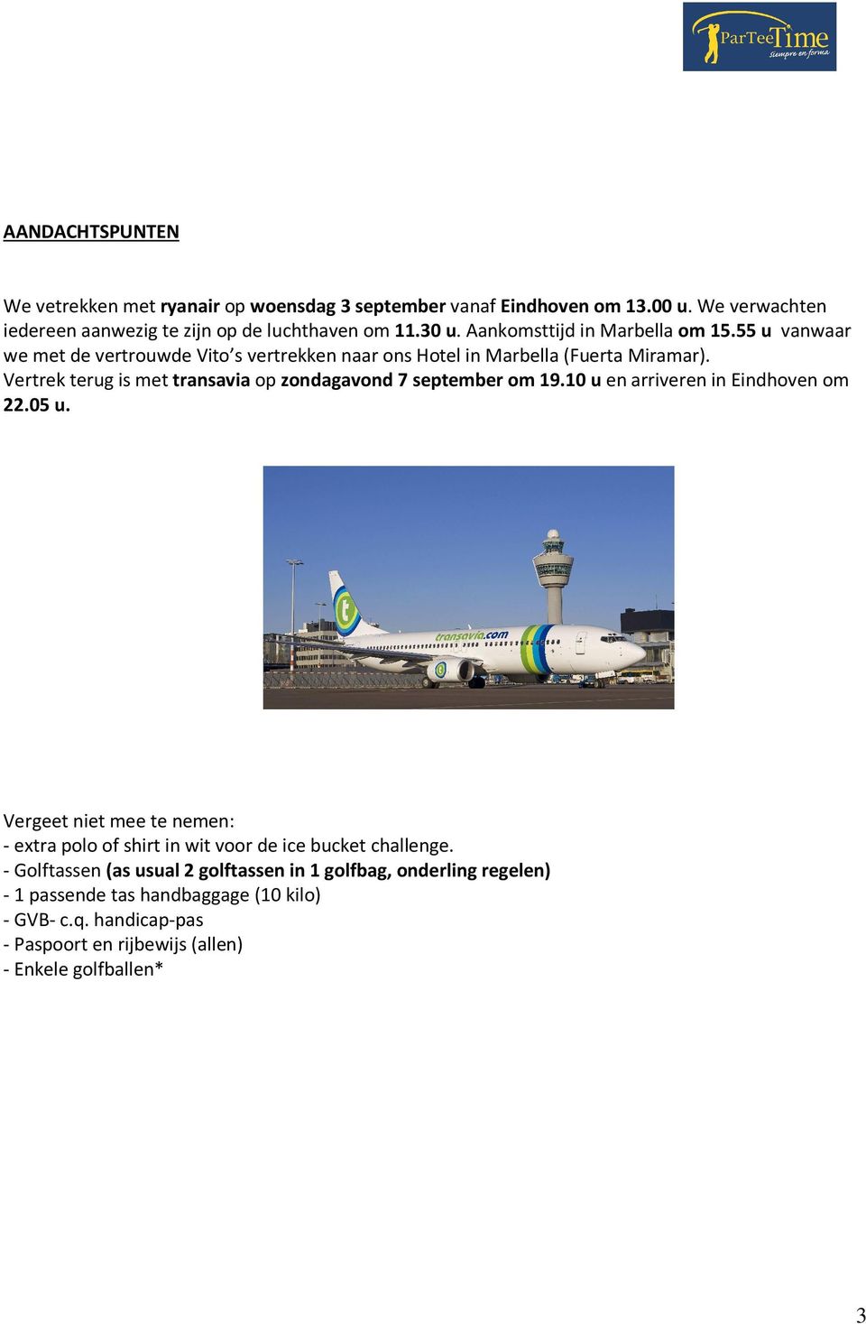 Vertrek terug is met transavia op zondagavond 7 september om 19.10 u en arriveren in Eindhoven om 22.05 u.